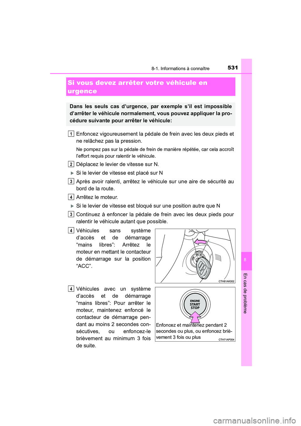 TOYOTA COROLLA 2016  Manuel du propriétaire (in French) 5318-1. Informations à connaître
8
En cas de problème
COROLLA_TMMMS_TMMC_D (OM12J84D)
Enfoncez vigoureusement la pédale de frein avec les deux pieds et
ne relâchez pas la pression.
Ne pompez pas 