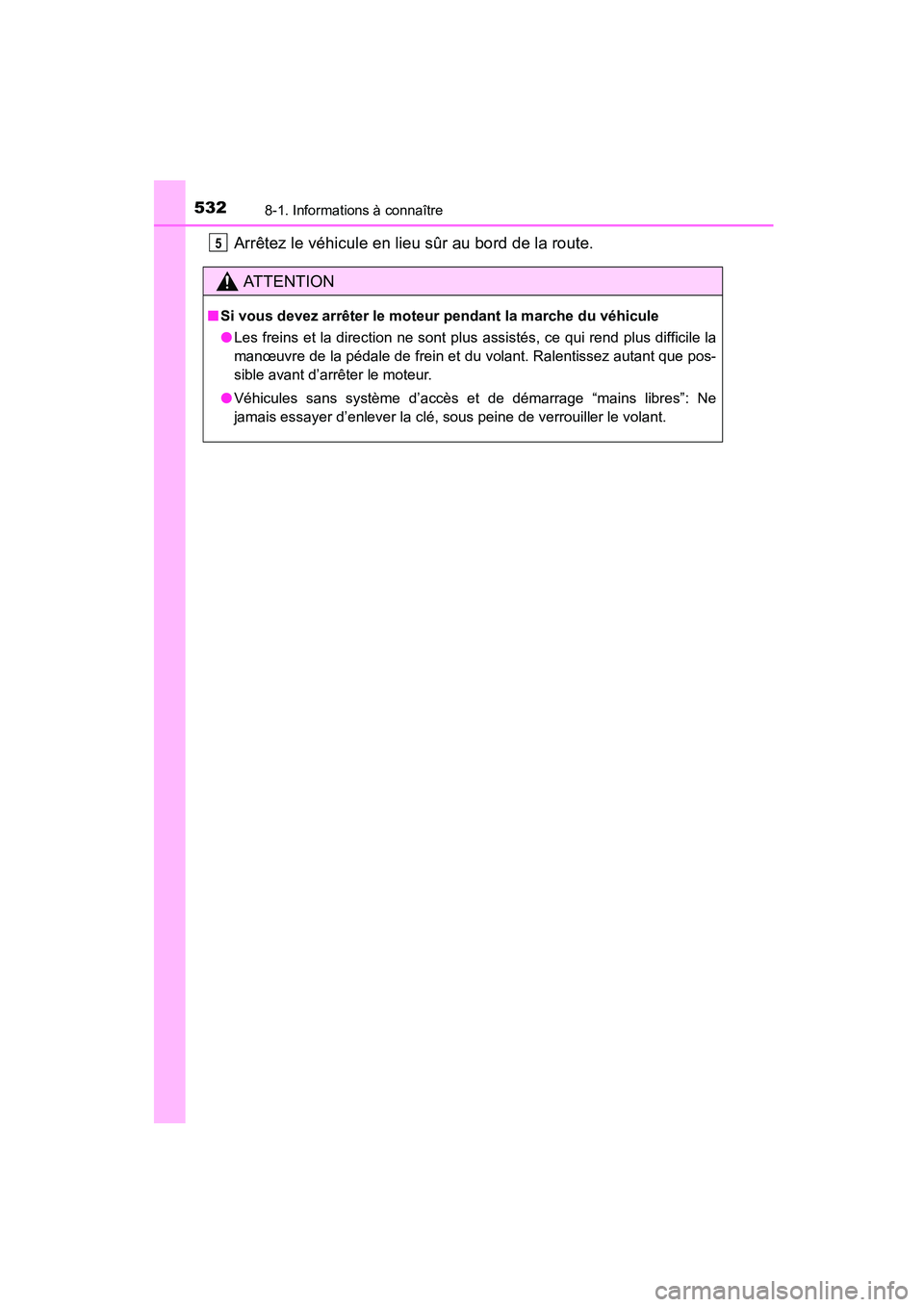 TOYOTA COROLLA 2016  Manuel du propriétaire (in French) 5328-1. Informations à connaître
COROLLA_TMMMS_TMMC_D (OM12J84D)
Arrêtez le véhicule en lieu sûr au bord de la route.
AT T E N T I O N
■Si vous devez arrêter le moteur pendant la marche du vé