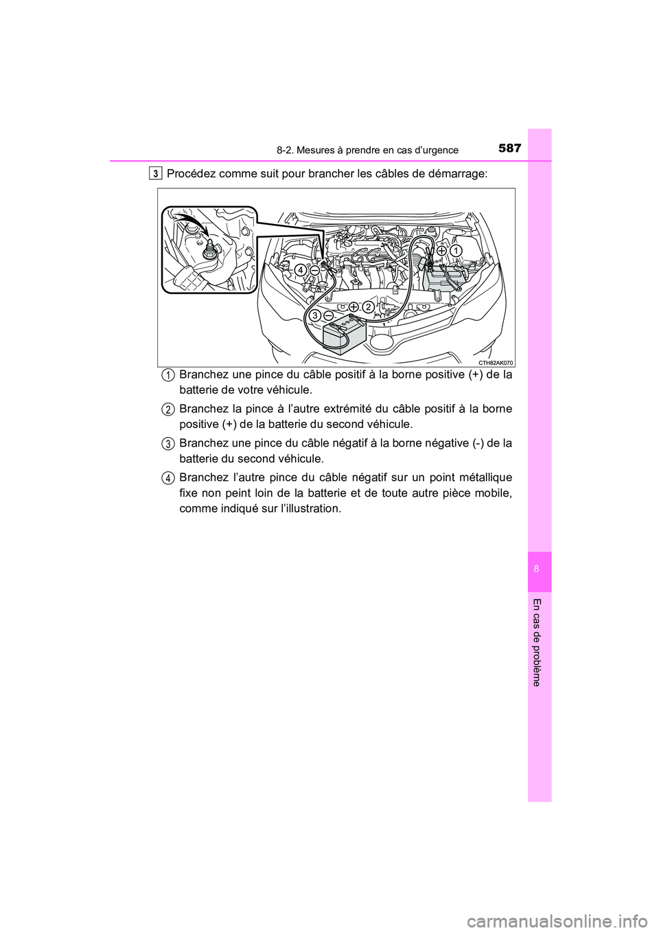 TOYOTA COROLLA 2016  Manuel du propriétaire (in French) 5878-2. Mesures à prendre en cas d’urgence
8
En cas de problème
COROLLA_TMMMS_TMMC_D (OM12J84D)
Procédez comme suit pour brancher les câbles de démarrage:Branchez une pince du câble positif à