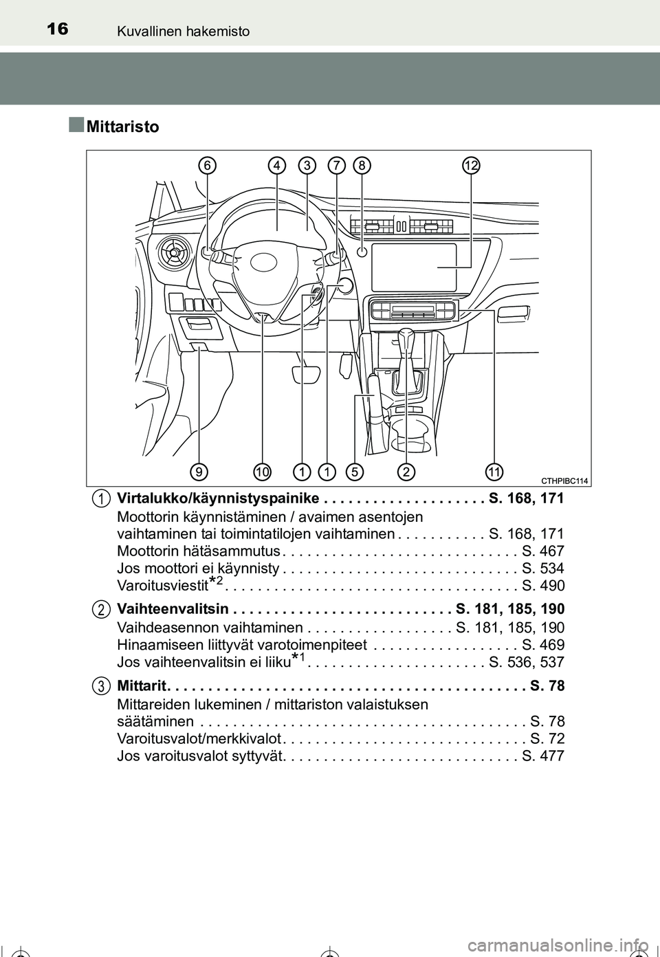 TOYOTA COROLLA 2016  Omistajan Käsikirja (in Finnish) 16Kuvallinen hakemisto
OM12J90FI
■Mittaristo
Virtalukko/käynnistyspainike . . . . . . . . . . . . . . . . . . . . S. 168, 171
Moottorin käynnistäminen / avaimen asentojen 
vaihtaminen tai toimint