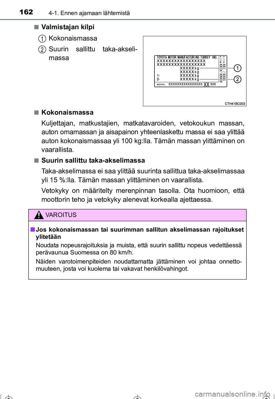 TOYOTA COROLLA 2016  Omistajan Käsikirja (in Finnish) 1624-1. Ennen ajamaan lähtemistä
OM12J90FI■
Valmistajan kilpi
Kokonaismassa
Suurin sallittu taka-akseli-
massa
■Kokonaismassa
Kuljettajan, matkustajien, matkat avaroiden, vetokoukun massan,
auto