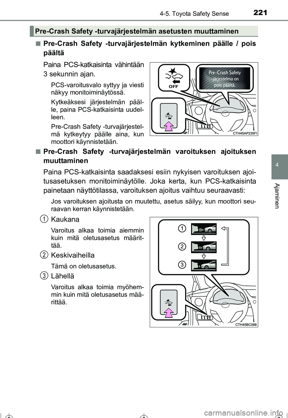 TOYOTA COROLLA 2016  Omistajan Käsikirja (in Finnish) 2214-5. Toyota Safety Sense
OM12J90FI
4
Ajaminen
■Pre-Crash Safety -turvajärjestelmän kytkeminen päälle / pois
päältä
Paina PCS-katkaisinta vähintään
3 sekunnin ajan.
PCS-varoitusvalo sytt