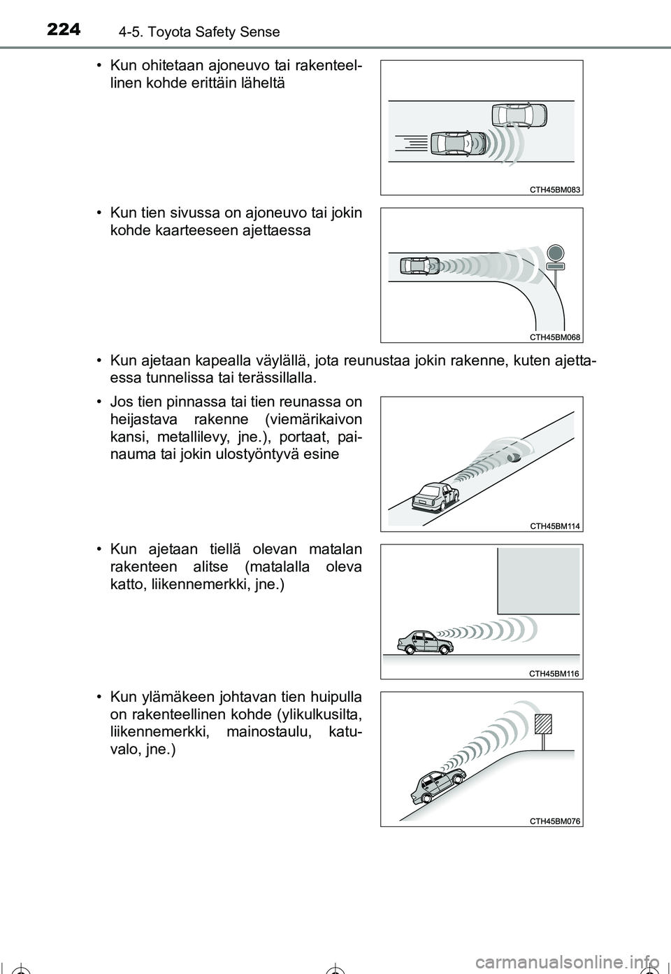 TOYOTA COROLLA 2016  Omistajan Käsikirja (in Finnish) 2244-5. Toyota Safety Sense
OM12J90FI• Kun ajetaan kapealla väylällä, jota reunustaa jokin rakenne, kuten ajetta-
essa tunnelissa tai terässillalla.
• Kun ohitetaan ajoneuvo tai rakenteel-
lin