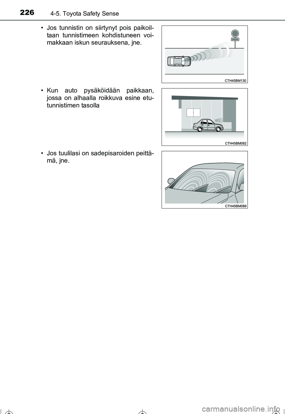 TOYOTA COROLLA 2016  Omistajan Käsikirja (in Finnish) 2264-5. Toyota Safety Sense
OM12J90FI• Jos tunnistin on siirtynyt pois paikoil-
taan tunnistimeen kohdistuneen voi-
makkaan iskun seurauksena, jne.
• Kun auto pysäköidään paikkaan, jossa on al
