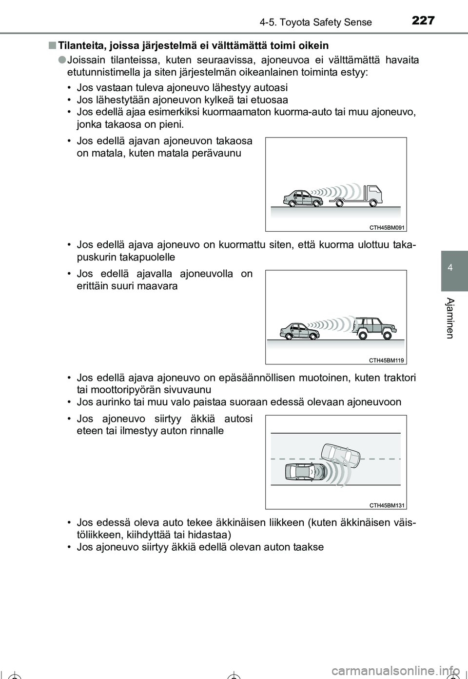 TOYOTA COROLLA 2016  Omistajan Käsikirja (in Finnish) 2274-5. Toyota Safety Sense
OM12J90FI
4
Ajaminen
■Tilanteita, joissa järjestelmä ei välttämättä toimi oikein
●Joissain tilanteissa, kuten seuraavissa, ajoneuvoa ei välttämättä havaita
et