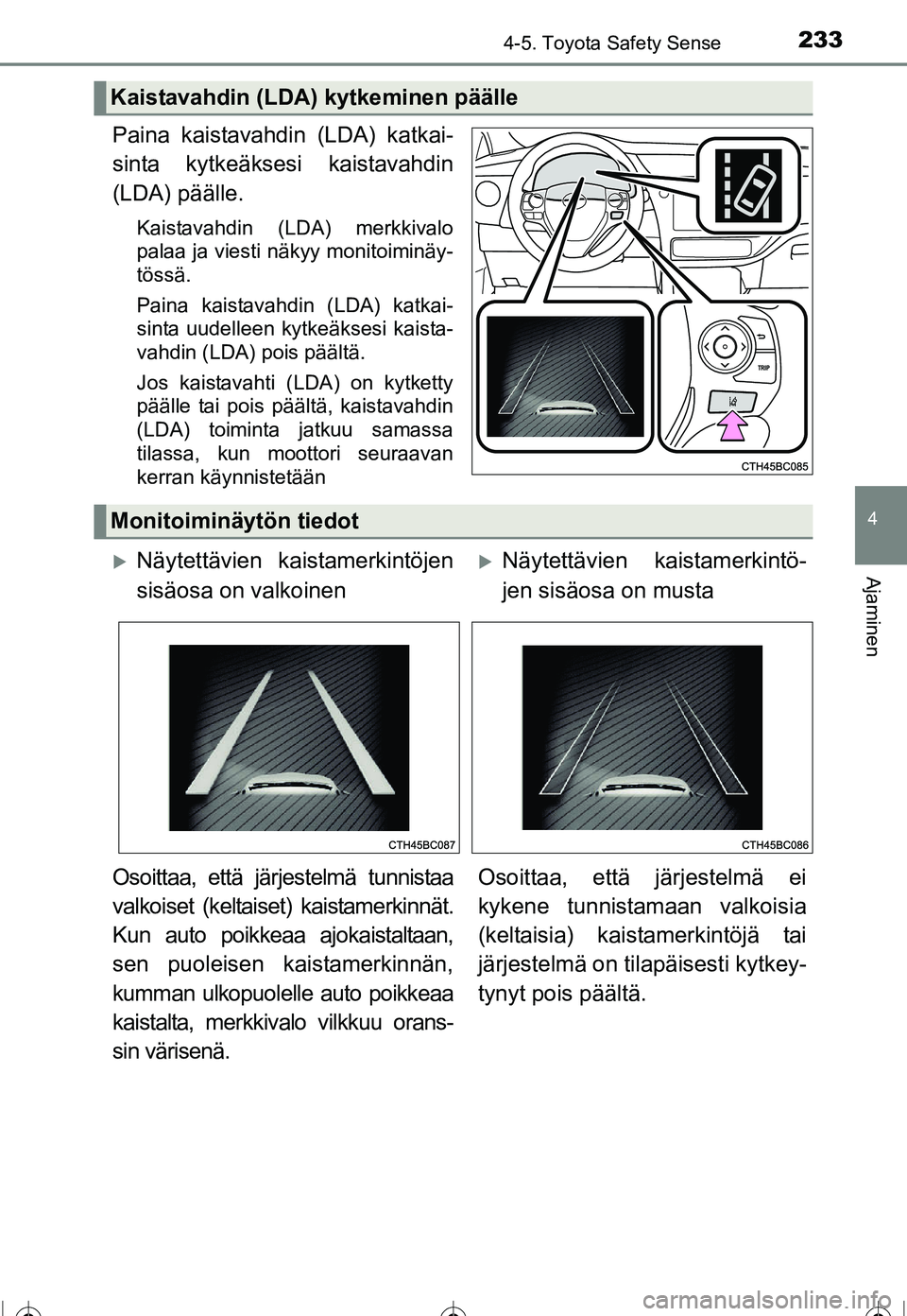 TOYOTA COROLLA 2016  Omistajan Käsikirja (in Finnish) 2334-5. Toyota Safety Sense
OM12J90FI
4
Ajaminen
Paina kaistavahdin (LDA) katkai-
sinta kytkeäksesi kaistavahdin
(LDA) päälle.
Kaistavahdin (LDA) merkkivalo
palaa ja viesti näkyy monitoiminäy-
t