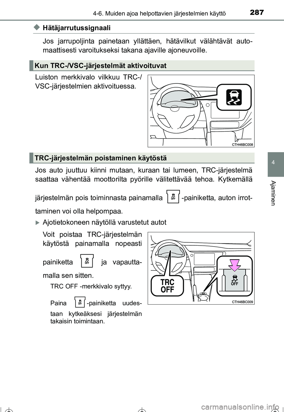 TOYOTA COROLLA 2016  Omistajan Käsikirja (in Finnish) 2874-6. Muiden ajoa helpottavien järjestelmien käyttö
OM12J90FI
4
Ajaminen
◆Hätäjarrutussignaali
Jos jarrupoljinta painetaan yllättäen, hätävilkut välähtävät auto-
maattisesti varoituks