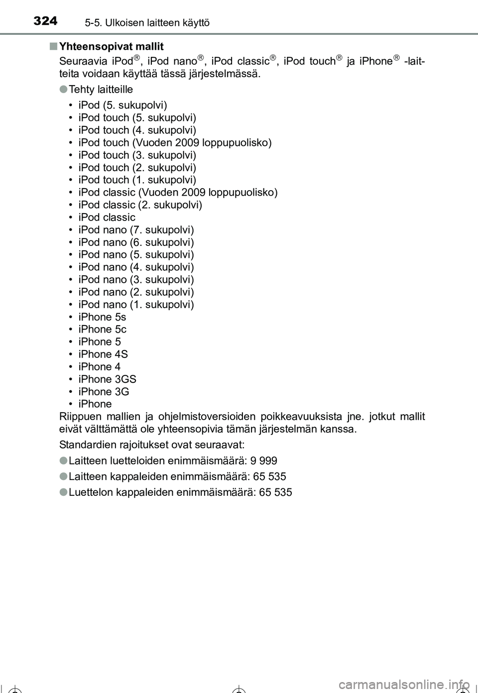 TOYOTA COROLLA 2016  Omistajan Käsikirja (in Finnish) 3245-5. Ulkoisen laitteen käyttö
OM12J90FI■
Yhteensopivat mallit
Seuraavia iPod
, iPod nano, iPod classic, iPod touch ja iPhone -lait-
teita voidaan käyttää tässä järjestelmä