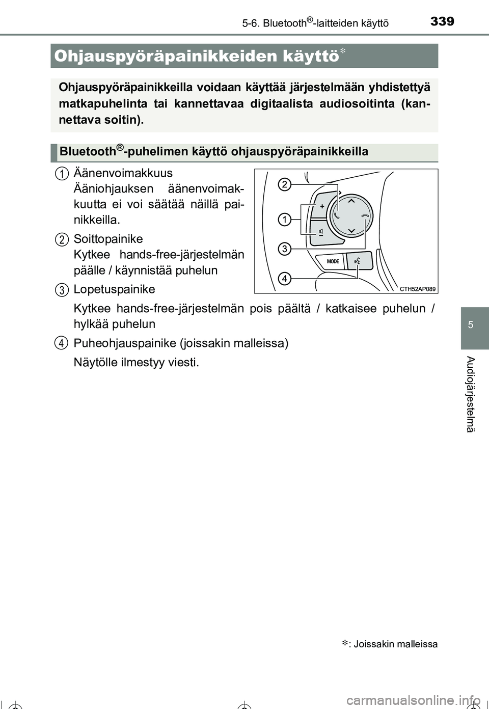 TOYOTA COROLLA 2016  Omistajan Käsikirja (in Finnish) 3395-6. Bluetooth®-laitteiden käyttö
OM12J90FI
5
Audiojärjestelmä
Äänenvoimakkuus 
Ääniohjauksen äänenvoimak-
kuutta ei voi säätää näillä pai-
nikkeilla.
Soittopainike 
Kytkee hands-f