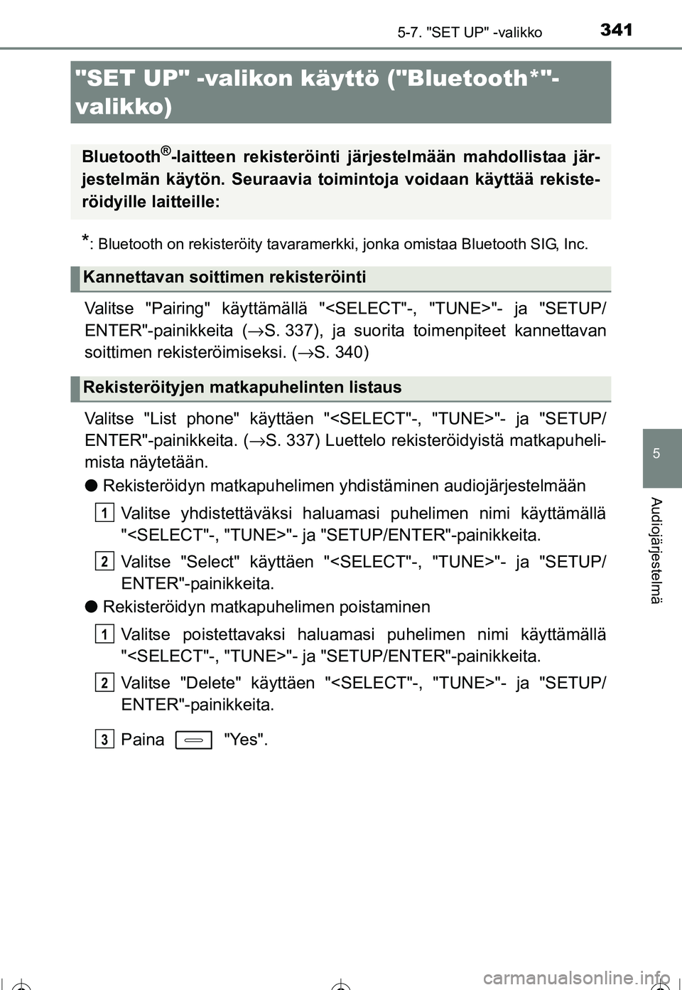 TOYOTA COROLLA 2016  Omistajan Käsikirja (in Finnish) 341
OM12J90FI
5
Audiojärjestelmä
5-7. "SET UP" -valikko
*: Bluetooth on rekisteröity tavaramerkki, jonka omistaa Bluetooth SIG, Inc.
Valitse "Pairing" käyttämällä "<SELECT"-, "TUNE>"- ja "SETUP