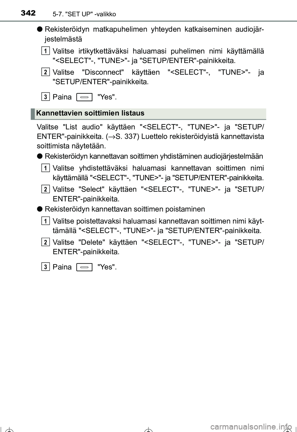 TOYOTA COROLLA 2016  Omistajan Käsikirja (in Finnish) 3425-7. "SET UP" -valikko
OM12J90FI
●Rekisteröidyn matkapuhelimen yhteyden katkaiseminen audiojär-
jestelmästä
Valitse irtikytkettäväksi haluamasi puhelimen nimi käyttämällä
"<SELECT"-, "T