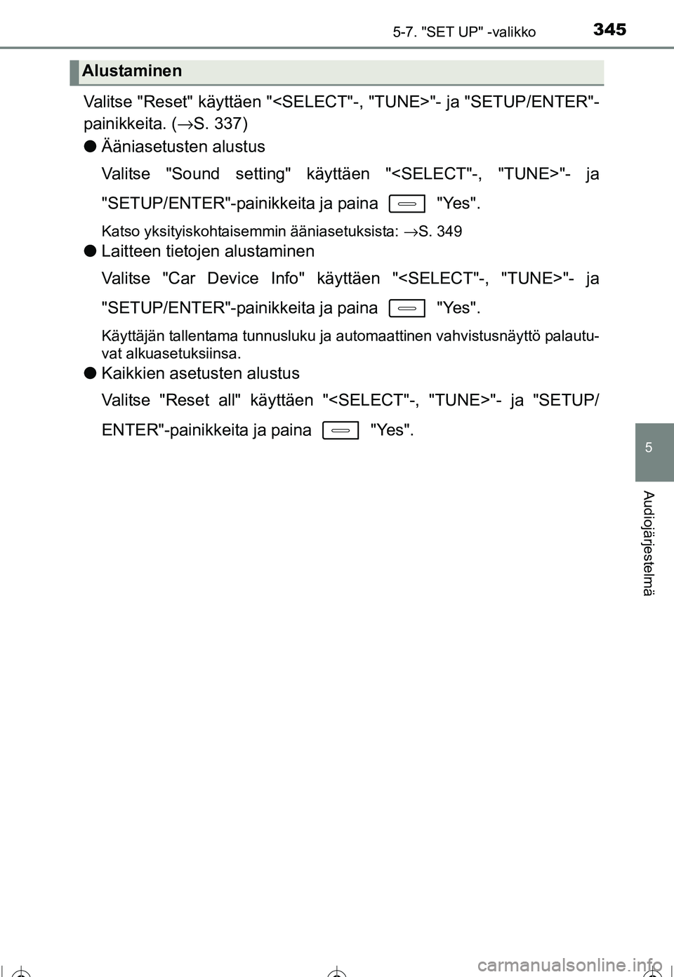 TOYOTA COROLLA 2016  Omistajan Käsikirja (in Finnish) 3455-7. "SET UP" -valikko
OM12J90FI
5
Audiojärjestelmä
Valitse "Reset" käyttäen "<SELECT"-, "TUNE>"- ja "SETUP/ENTER"-
painikkeita. ( →S. 337)
● Ääniasetusten alustus
Valitse "Sound setting"