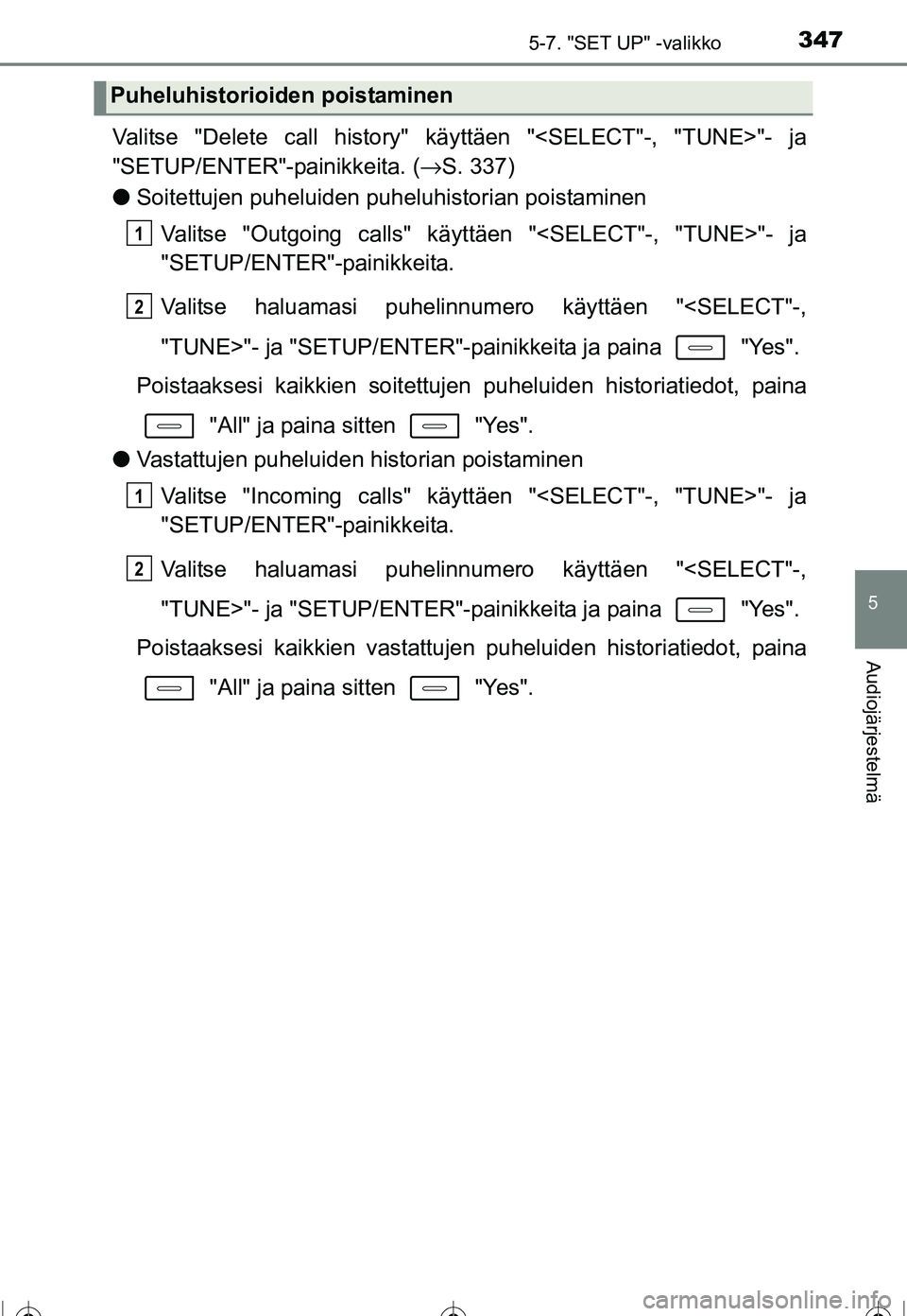 TOYOTA COROLLA 2016  Omistajan Käsikirja (in Finnish) 3475-7. "SET UP" -valikko
OM12J90FI
5
Audiojärjestelmä
Valitse "Delete call history" käyttäen "<SELECT"-, "TUNE>"- ja
"SETUP/ENTER"-painikkeita. (→S. 337)
● Soitettujen puheluiden puheluhistor