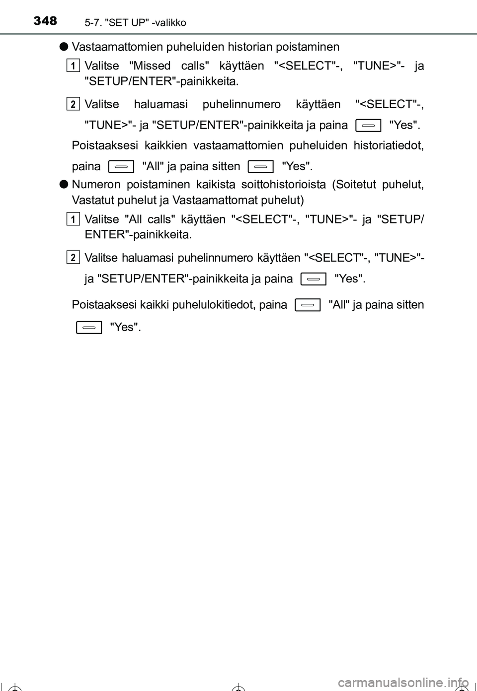 TOYOTA COROLLA 2016  Omistajan Käsikirja (in Finnish) 3485-7. "SET UP" -valikko
OM12J90FI
●Vastaamattomien puheluiden historian poistaminen
Valitse "Missed calls" käyttäen "<SELECT"-, "TUNE>"- ja
"SETUP/ENTER"-painikkeita.
Valitse haluamasi puhelinnu