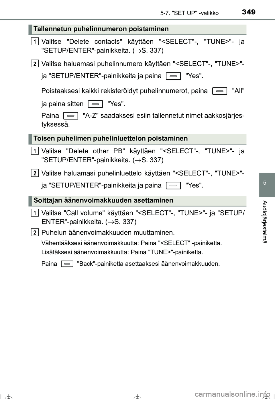 TOYOTA COROLLA 2016  Omistajan Käsikirja (in Finnish) 3495-7. "SET UP" -valikko
OM12J90FI
5
Audiojärjestelmä
Valitse "Delete contacts" käyttäen "<SELECT"-, "TUNE>"- ja
"SETUP/ENTER"-painikkeita. ( →S. 337)
Valitse haluamasi puhelinnumero käyttäen