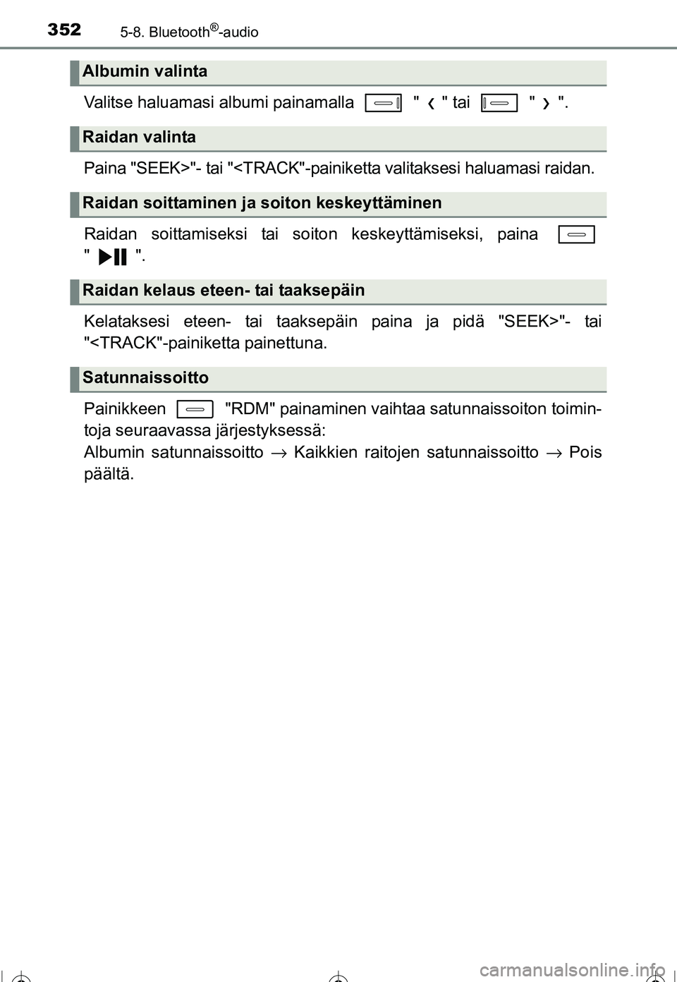 TOYOTA COROLLA 2016  Omistajan Käsikirja (in Finnish) 3525-8. Bluetooth®-audio
OM12J90FI
Valitse haluamasi albumi painamalla   " " tai   " ".
Paina "SEEK>"- tai "<TRACK"-painiketta valitaksesi haluamasi raidan.
Raidan soittamiseksi tai soiton keskeyttä