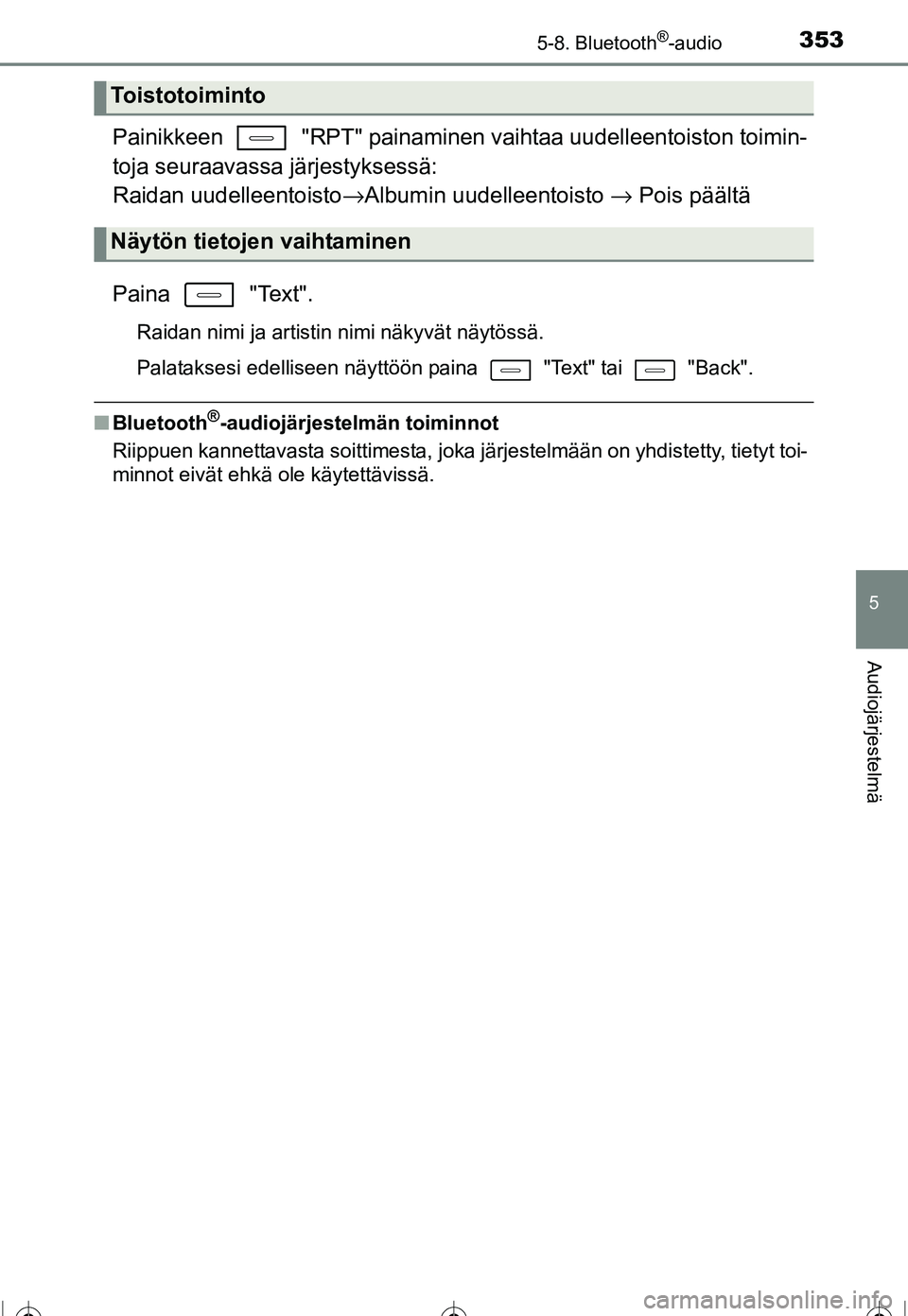 TOYOTA COROLLA 2016  Omistajan Käsikirja (in Finnish) 3535-8. Bluetooth®-audio
OM12J90FI
5
Audiojärjestelmä
Painikkeen   "RPT" painaminen vaihtaa uudelleentoiston toimin-
toja seuraavassa järjestyksessä: 
Raidan uudelleentoisto →Albumin uudelleent