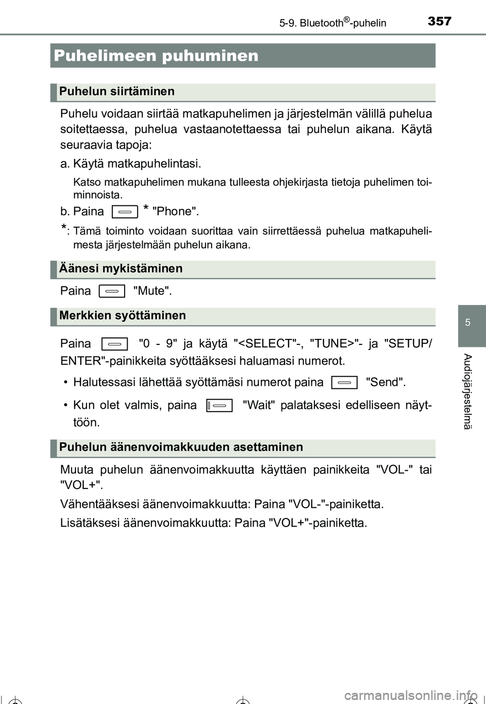 TOYOTA COROLLA 2016  Omistajan Käsikirja (in Finnish) 3575-9. Bluetooth®-puhelin
OM12J90FI
5
Audiojärjestelmä
Puhelu voidaan siirtää matkapuhelimen ja järjestelmän välillä puhelua
soitettaessa, puhelua vastaanotettaessa tai puhelun aikana. Käyt