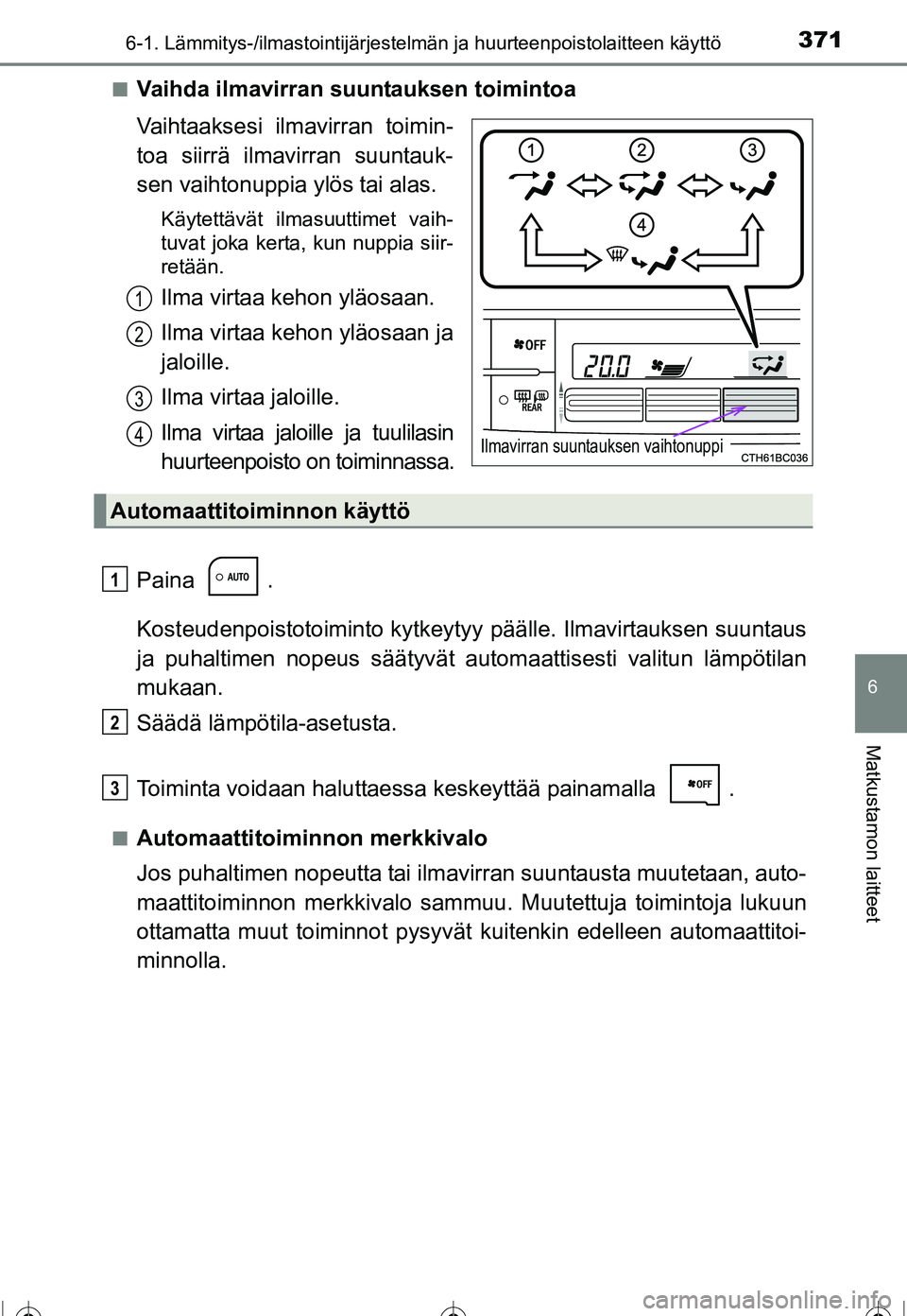 TOYOTA COROLLA 2016  Omistajan Käsikirja (in Finnish) 3716-1. Lämmitys-/ilmastointijärjestelmän ja huurteenpoistolaitteen käyttö
OM12J90FI
6
Matkustamon laitteet
■Vaihda ilmavirran suuntauksen toimintoa
Vaihtaaksesi ilmavirran toimin-
toa siirrä 