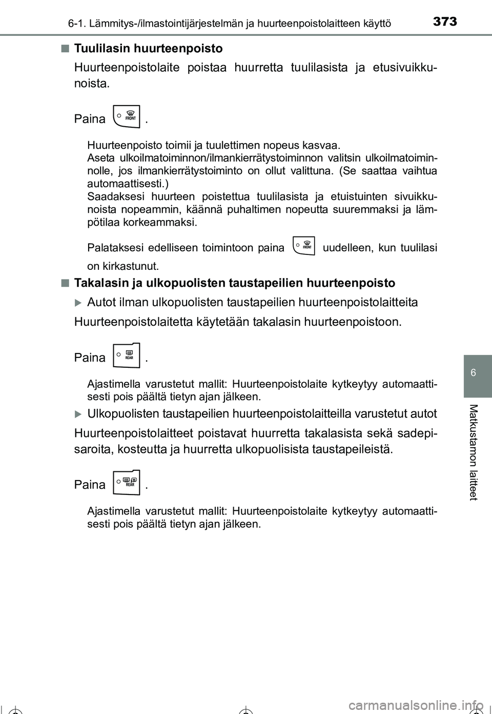 TOYOTA COROLLA 2016  Omistajan Käsikirja (in Finnish) 3736-1. Lämmitys-/ilmastointijärjestelmän ja huurteenpoistolaitteen käyttö
OM12J90FI
6
Matkustamon laitteet
■Tuulilasin huurteenpoisto
Huurteenpoistolaite poistaa huurretta tuulilasista ja etus