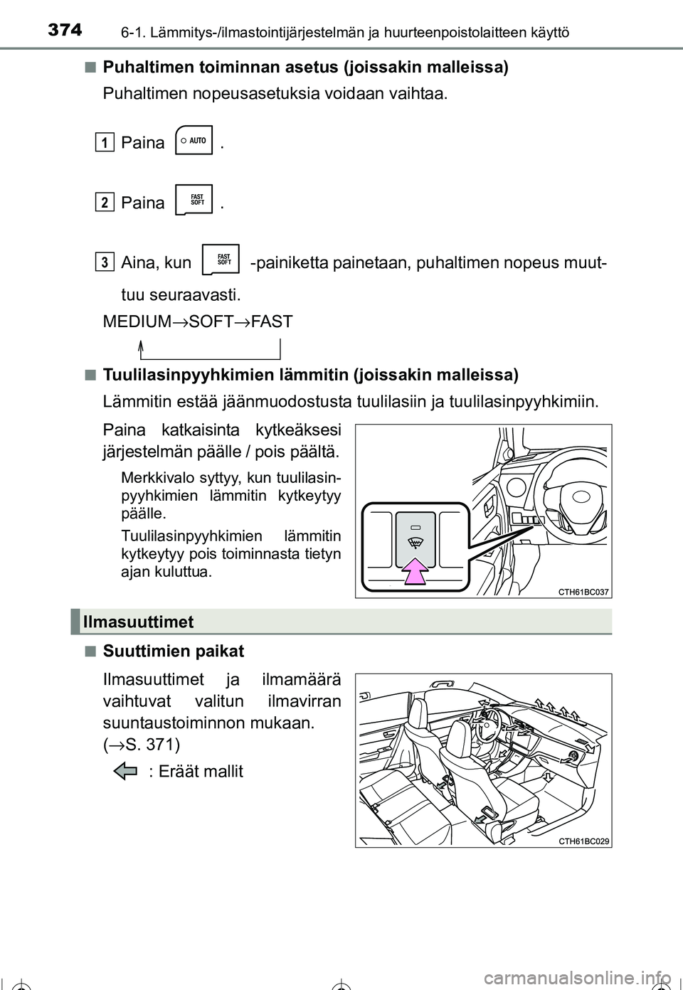 TOYOTA COROLLA 2016  Omistajan Käsikirja (in Finnish) 3746-1. Lämmitys-/ilmastointijärjestelmän ja huurteenpoistolaitteen käyttö
OM12J90FI■
Puhaltimen toiminnan asetus (joissakin malleissa)
Puhaltimen nopeusasetuksia voidaan vaihtaa.
Paina .
Paina