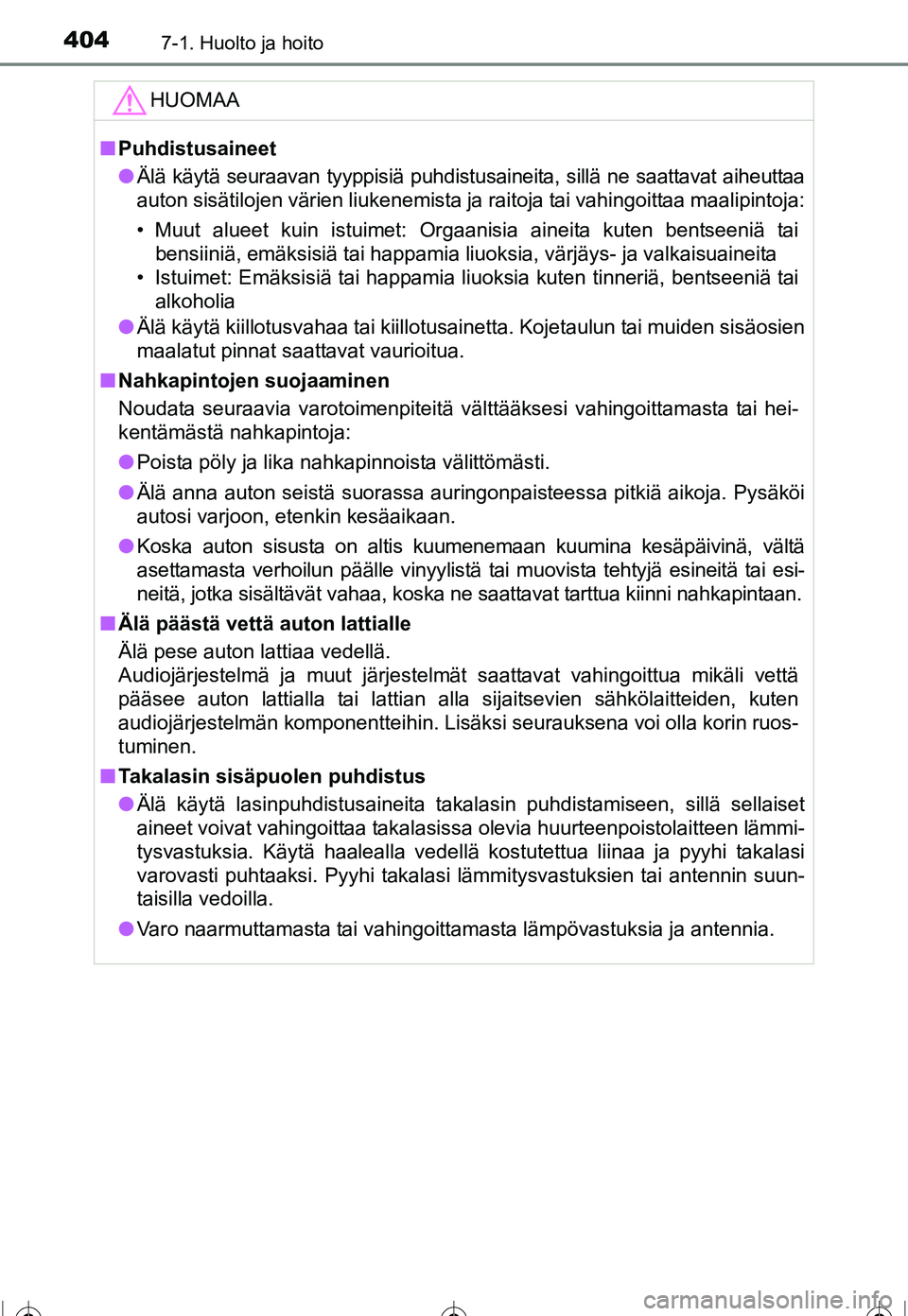 TOYOTA COROLLA 2016  Omistajan Käsikirja (in Finnish) 4047-1. Huolto ja hoito
OM12J90FI
HUOMAA
■Puhdistusaineet
● Älä käytä seuraavan tyyppisiä puhdistusaineita, sillä ne saattavat aiheuttaa
auton sisätilojen värien liukenemista ja raitoja ta