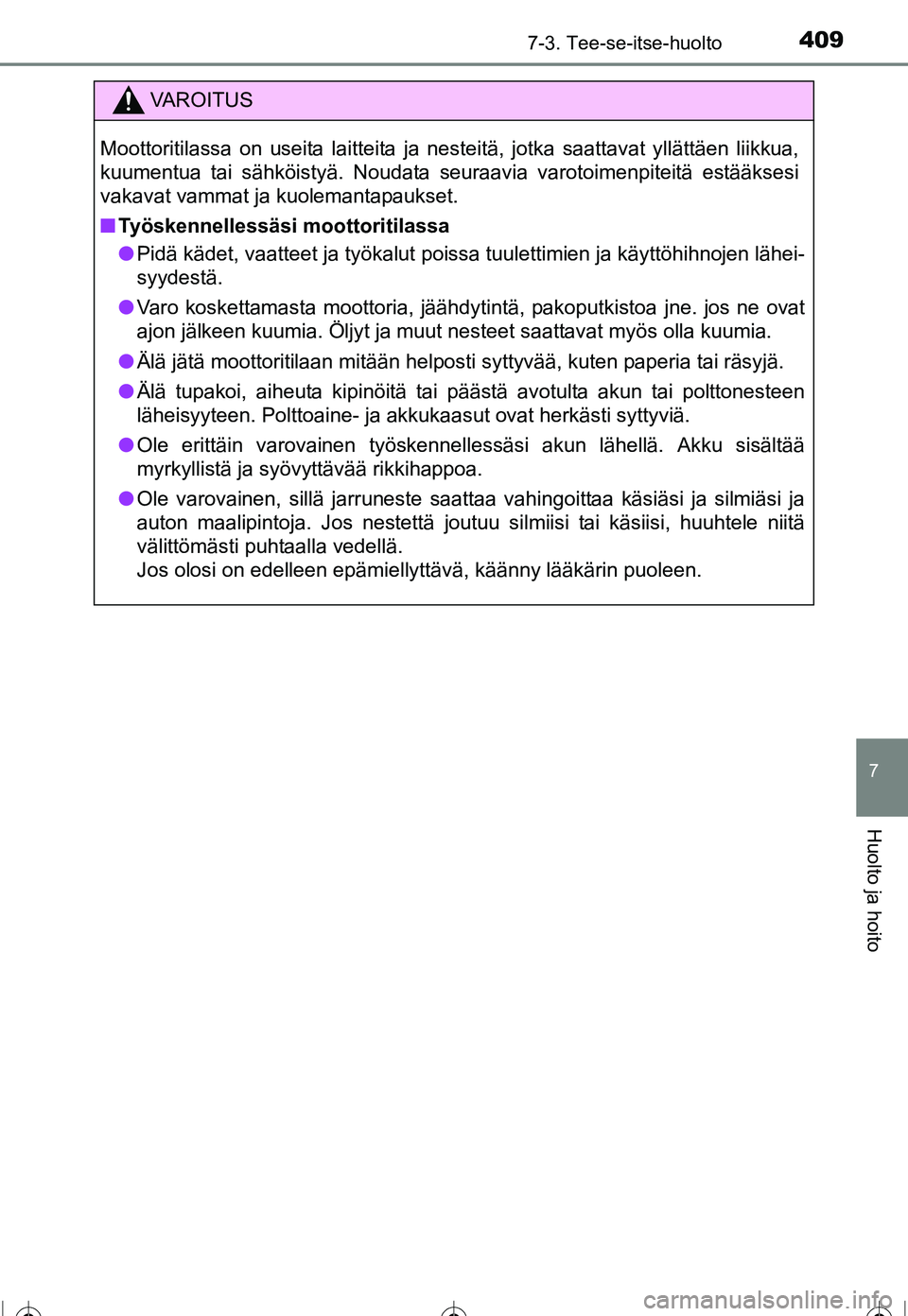 TOYOTA COROLLA 2016  Omistajan Käsikirja (in Finnish) 4097-3. Tee-se-itse-huolto
OM12J90FI
7
Huolto ja hoito
VAROITUS
Moottoritilassa on useita laitteita ja nesteitä, jotka saattavat yllättäen liikkua,
kuumentua tai sähköistyä. Noudata seuraavia va