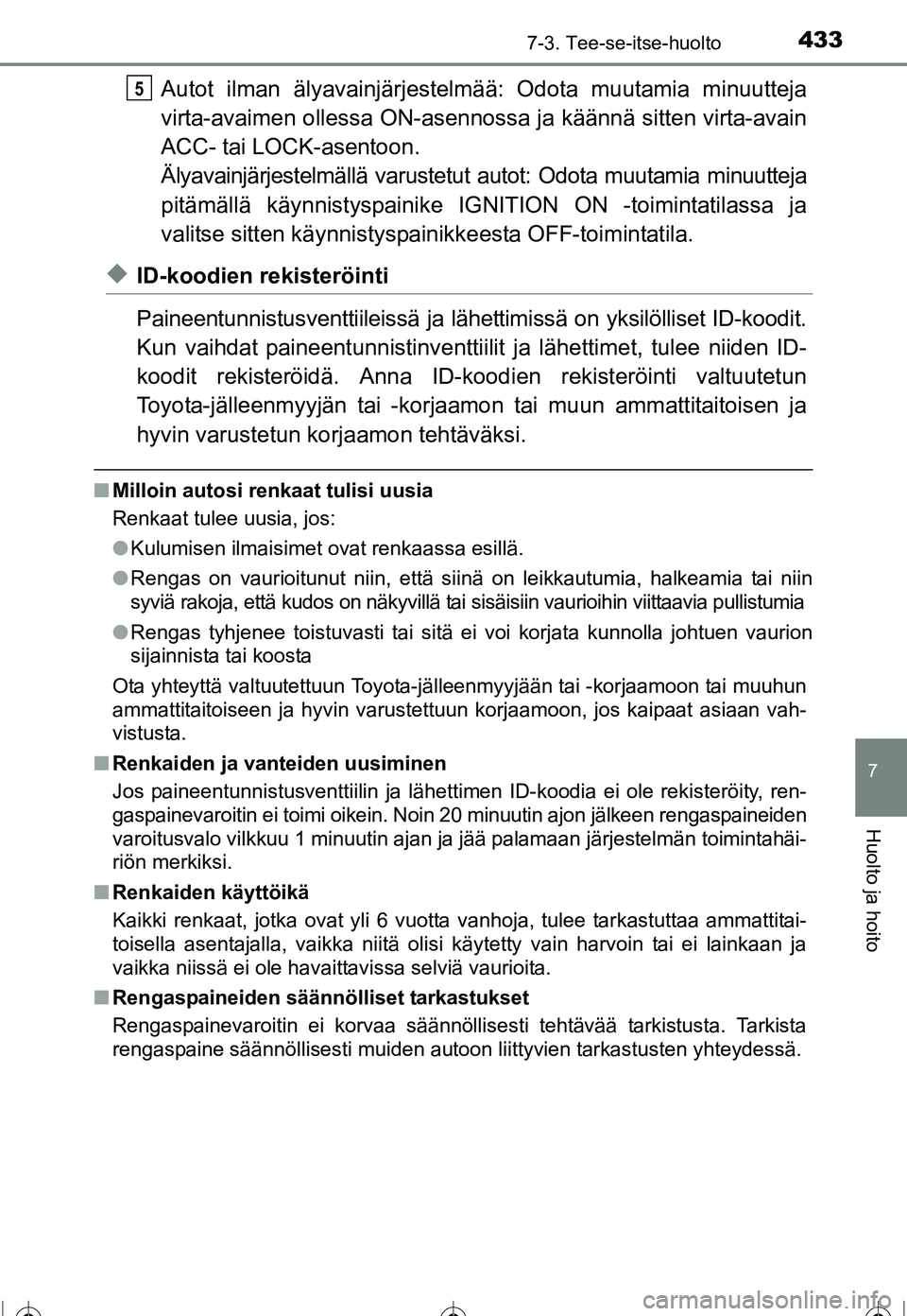 TOYOTA COROLLA 2016  Omistajan Käsikirja (in Finnish) 4337-3. Tee-se-itse-huolto
OM12J90FI
7
Huolto ja hoito
Autot ilman älyavainjärjestelmää: Odota muutamia minuutteja
virta-avaimen ollessa ON-asennossa  ja käännä sitten virta-avain
ACC- tai LOCK