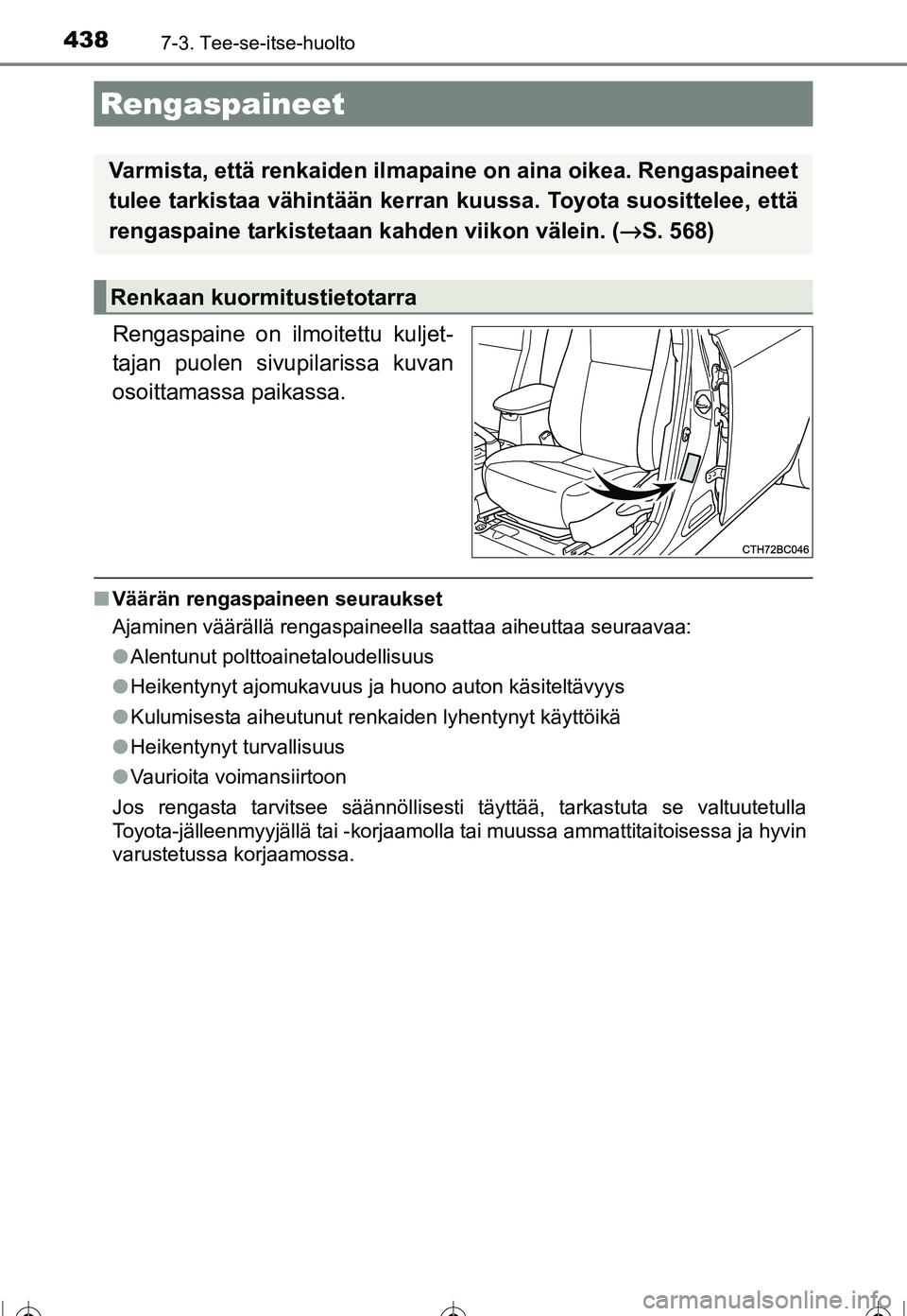 TOYOTA COROLLA 2016  Omistajan Käsikirja (in Finnish) 4387-3. Tee-se-itse-huolto
OM12J90FI
Rengaspaine on ilmoitettu kuljet-
tajan puolen sivupilarissa kuvan
osoittamassa paikassa.
■Väärän rengaspaineen seuraukset
Ajaminen väärällä rengaspaineel