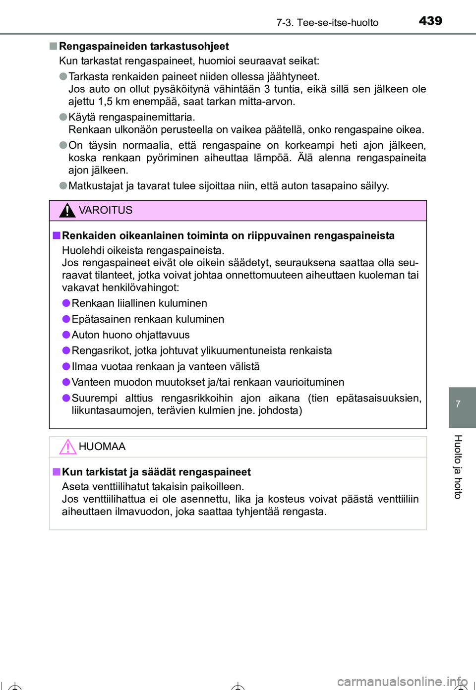 TOYOTA COROLLA 2016  Omistajan Käsikirja (in Finnish) 4397-3. Tee-se-itse-huolto
OM12J90FI
7
Huolto ja hoito
■Rengaspaineiden tarkastusohjeet
Kun tarkastat rengaspaineet, huomioi seuraavat seikat:
●Tarkasta renkaiden paineet niiden ollessa jäähtyne