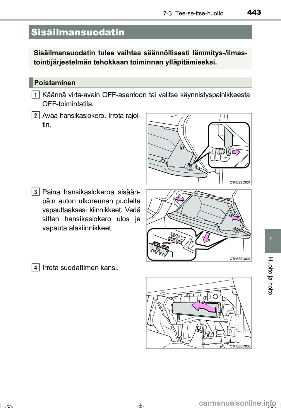 TOYOTA COROLLA 2016  Omistajan Käsikirja (in Finnish) 4437-3. Tee-se-itse-huolto
OM12J90FI
7
Huolto ja hoito
Käännä virta-avain OFF-asentoon tai valitse käynnistyspainikkeesta
OFF-toimintatila.
Avaa hansikaslokero. Irrota rajoi-
tin.
Paina hansikaslo