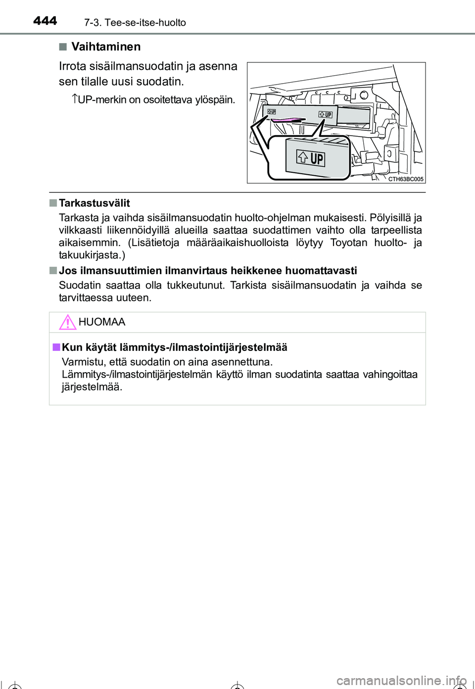 TOYOTA COROLLA 2016  Omistajan Käsikirja (in Finnish) 4447-3. Tee-se-itse-huolto
OM12J90FI■
Va i h ta m i n e n
Irrota sisäilmansuodatin ja asenna
sen tilalle uusi suodatin.
↑ UP-merkin on osoitettava ylöspäin.
■ Tarkastusvälit
Tarkasta ja vaih