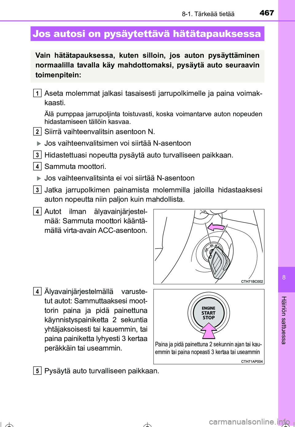 TOYOTA COROLLA 2016  Omistajan Käsikirja (in Finnish) 4678-1. Tärkeää tietää
OM12J90FI
8
Häiriön sattuessa
Aseta molemmat jalkasi tasaisesti jarrupolkimelle ja paina voimak-
kaasti.
Älä pumppaa jarrupoljinta toistuvasti, koska voimantarve auton 
