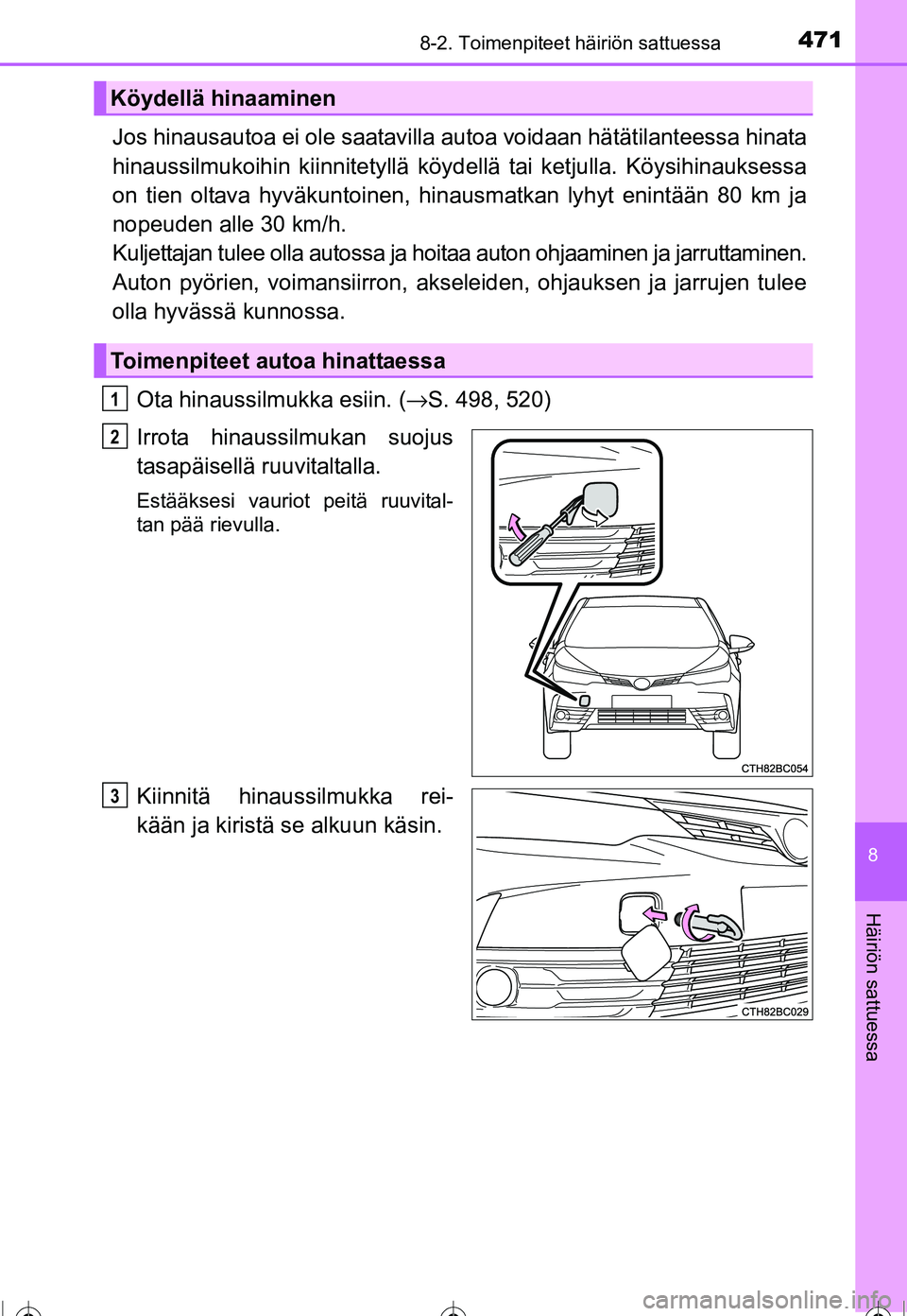TOYOTA COROLLA 2016  Omistajan Käsikirja (in Finnish) 4718-2. Toimenpiteet häiriön sattuessa
OM12J90FI
8
Häiriön sattuessa
Jos hinausautoa ei ole saatavilla autoa voidaan hätätilanteessa hinata
hinaussilmukoihin kiinnitetyllä köy dellä tai ketju
