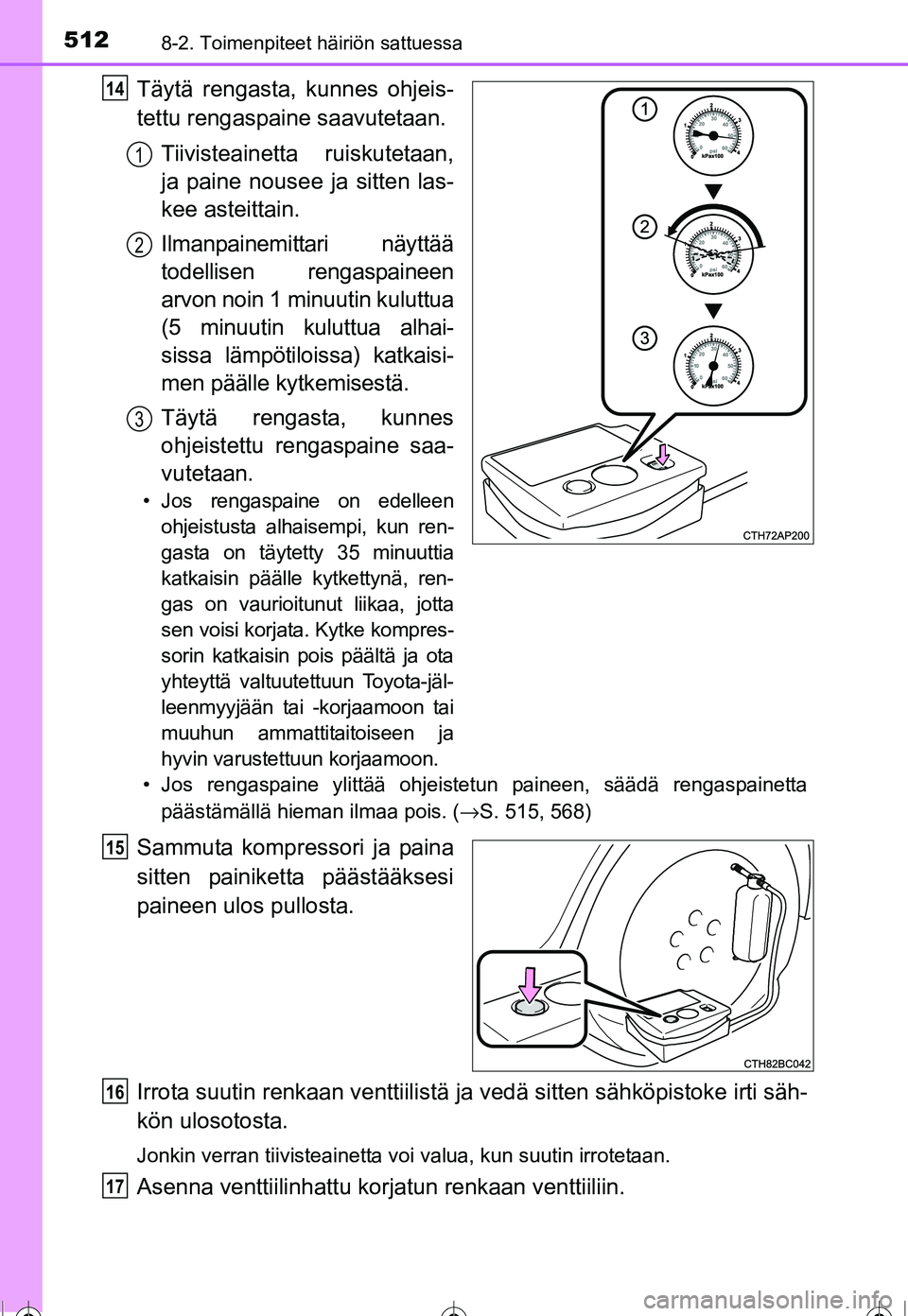 TOYOTA COROLLA 2016  Omistajan Käsikirja (in Finnish) 5128-2. Toimenpiteet häiriön sattuessa
OM12J90FI
Täytä rengasta, kunnes ohjeis-
tettu rengaspaine saavutetaan.Tiivisteainetta ruiskutetaan,
ja paine nousee ja sitten las-
kee asteittain.
Ilmanpain