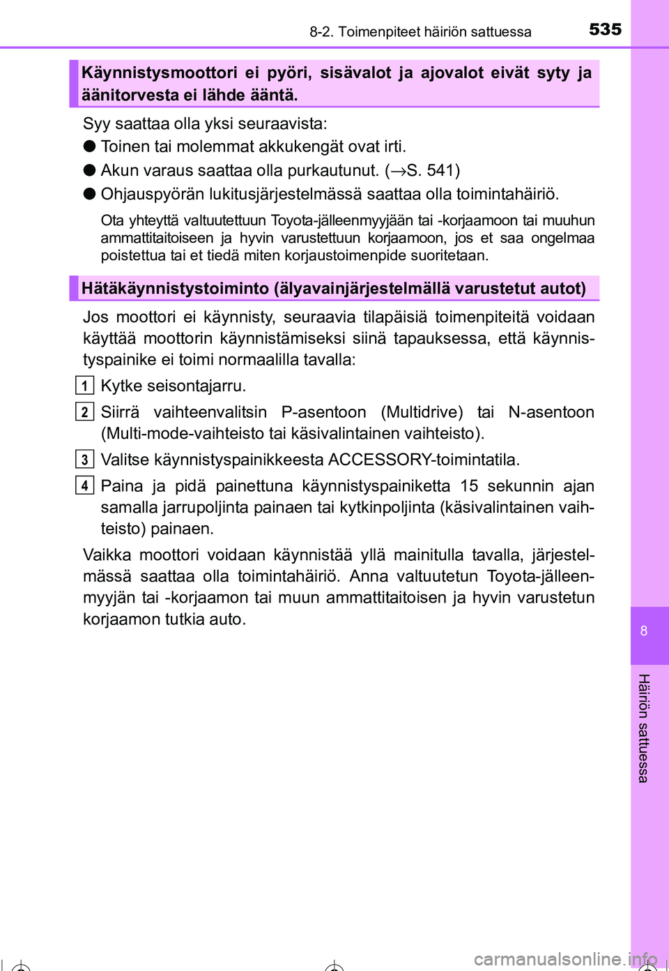 TOYOTA COROLLA 2016  Omistajan Käsikirja (in Finnish) 5358-2. Toimenpiteet häiriön sattuessa
OM12J90FI
8
Häiriön sattuessa
Syy saattaa olla yksi seuraavista:
●Toinen tai molemmat akkukengät ovat irti.
● Akun varaus saattaa  olla purkautunut. (