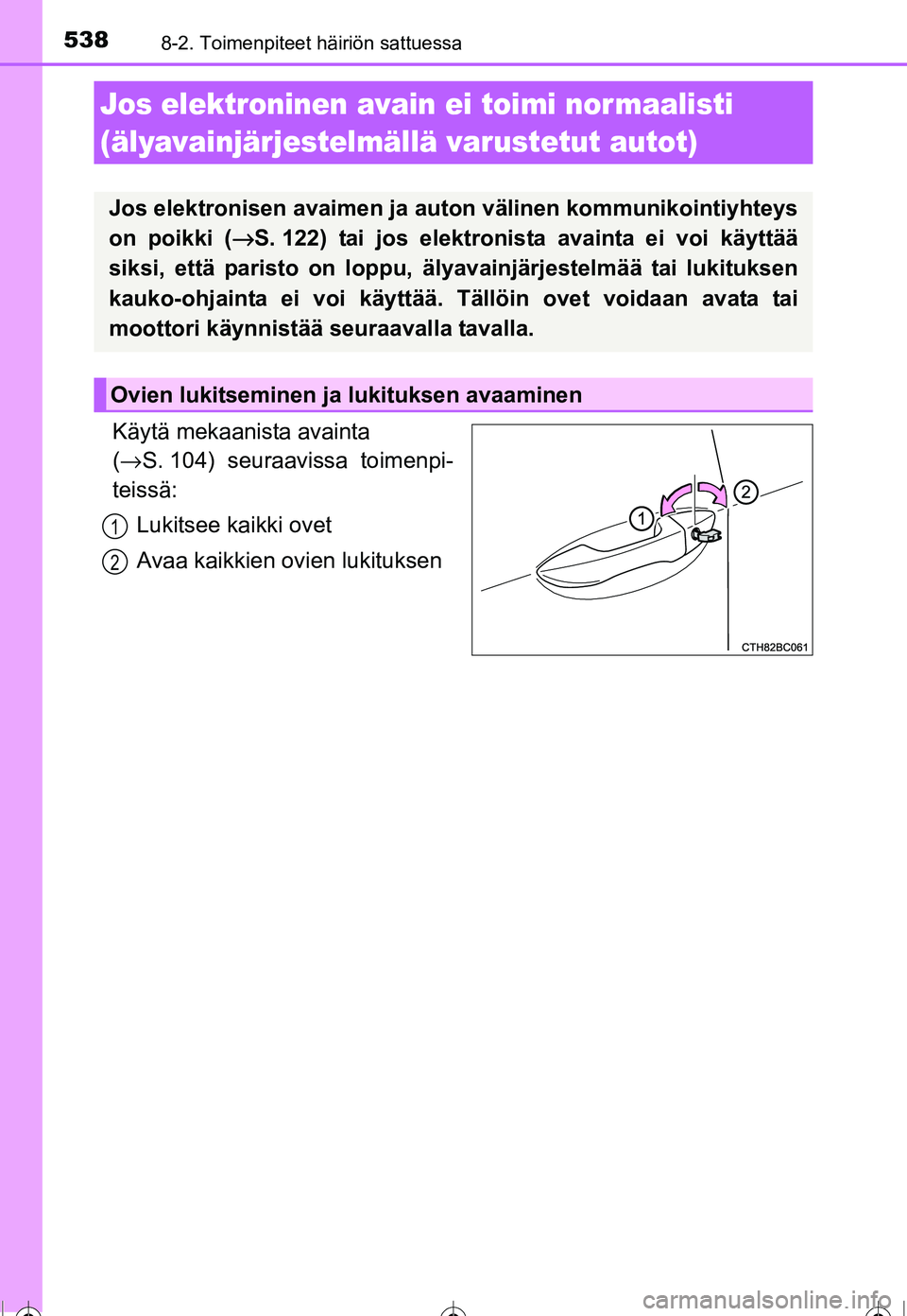 TOYOTA COROLLA 2016  Omistajan Käsikirja (in Finnish) 5388-2. Toimenpiteet häiriön sattuessa
OM12J90FI
Käytä mekaanista avainta 
(→ S. 104) seuraavissa toimenpi-
teissä:
Lukitsee kaikki ovet
Avaa kaikkien ovien lukituksen
Jos elektroninen avain ei