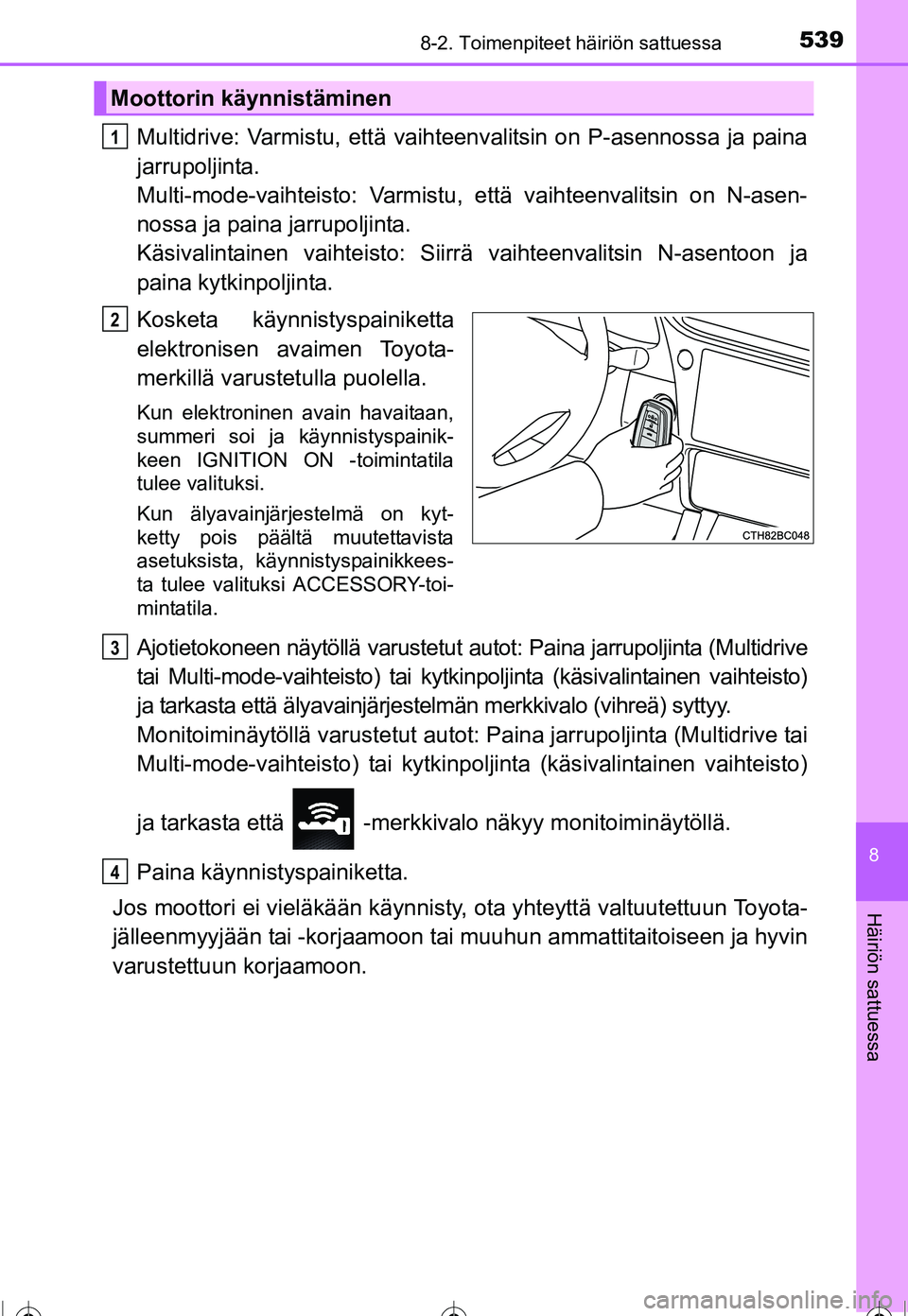 TOYOTA COROLLA 2016  Omistajan Käsikirja (in Finnish) 5398-2. Toimenpiteet häiriön sattuessa
OM12J90FI
8
Häiriön sattuessa
Multidrive: Varmistu, että vaihteenvalitsin on P-asennossa ja paina
jarrupoljinta. 
Multi-mode-vaihteisto: Varmistu, että vai