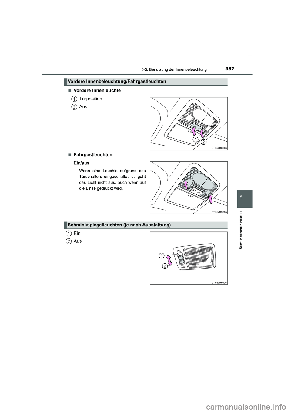 TOYOTA COROLLA 2015  Betriebsanleitungen (in German) 3875-3. Benutzung der Innenbeleuchtung
5
Innenraumausstattung
COROLLA_TMMT_EM (OM12J76M)■
Vordere Innenleuchte
Türposition
Aus
■Fahrgastleuchten
Ein/aus
Wenn eine Leuchte aufgrund des
Türschalte