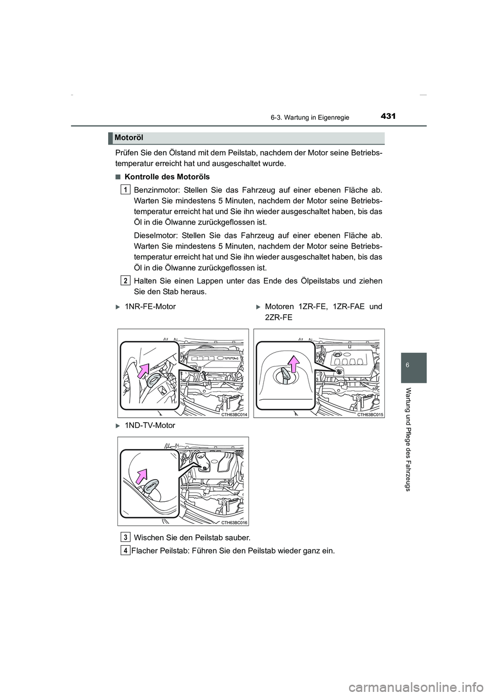 TOYOTA COROLLA 2015  Betriebsanleitungen (in German) 4316-3. Wartung in Eigenregie
6
Wartung und Pflege des Fahrzeugs
COROLLA_TMMT_EM (OM12J76M)
Prüfen Sie den Ölstand mit dem Peilstab, nachdem der Motor seine Betriebs-
temperatur erreicht hat und aus