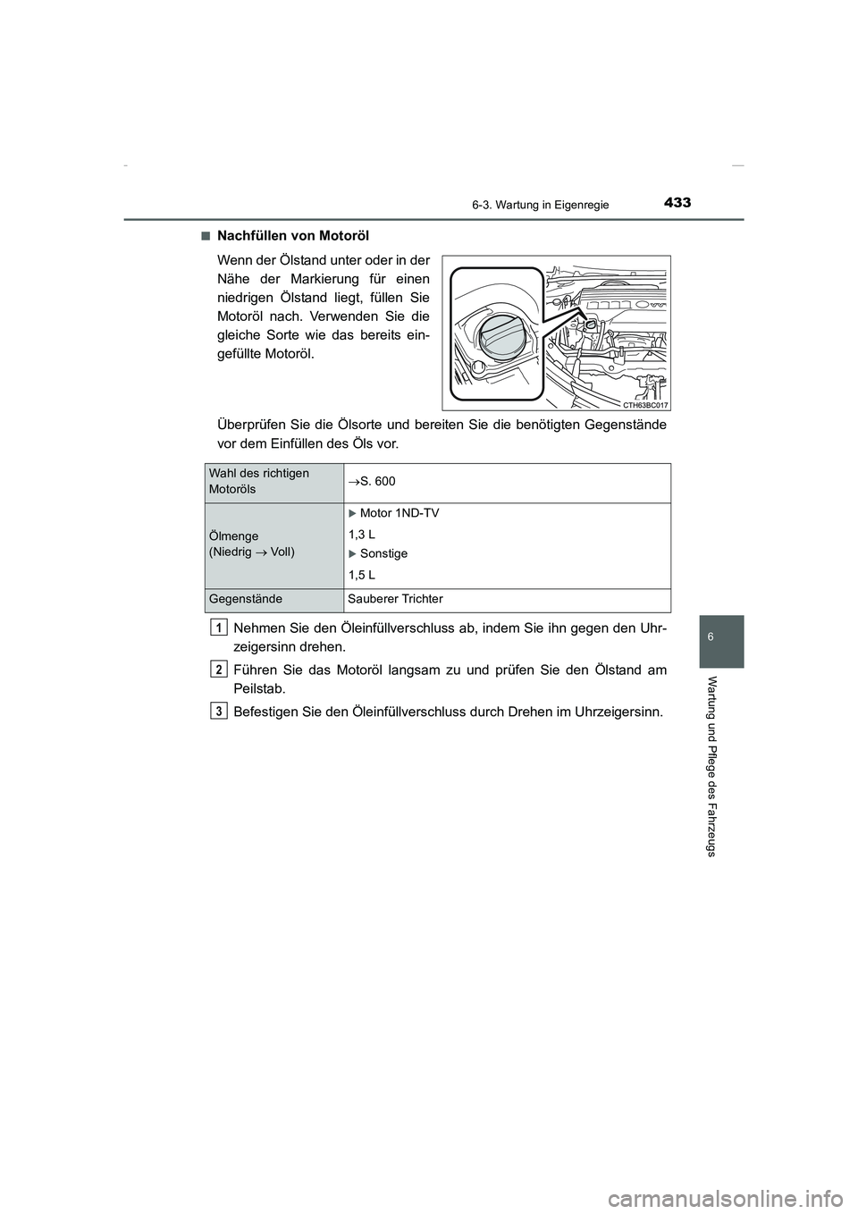 TOYOTA COROLLA 2015  Betriebsanleitungen (in German) 4336-3. Wartung in Eigenregie
6
Wartung und Pflege des Fahrzeugs
COROLLA_TMMT_EM (OM12J76M)■
Nachfüllen von Motoröl
Wenn der Ölstand unter oder in der
Nähe der Markierung für einen
niedrigen Ö