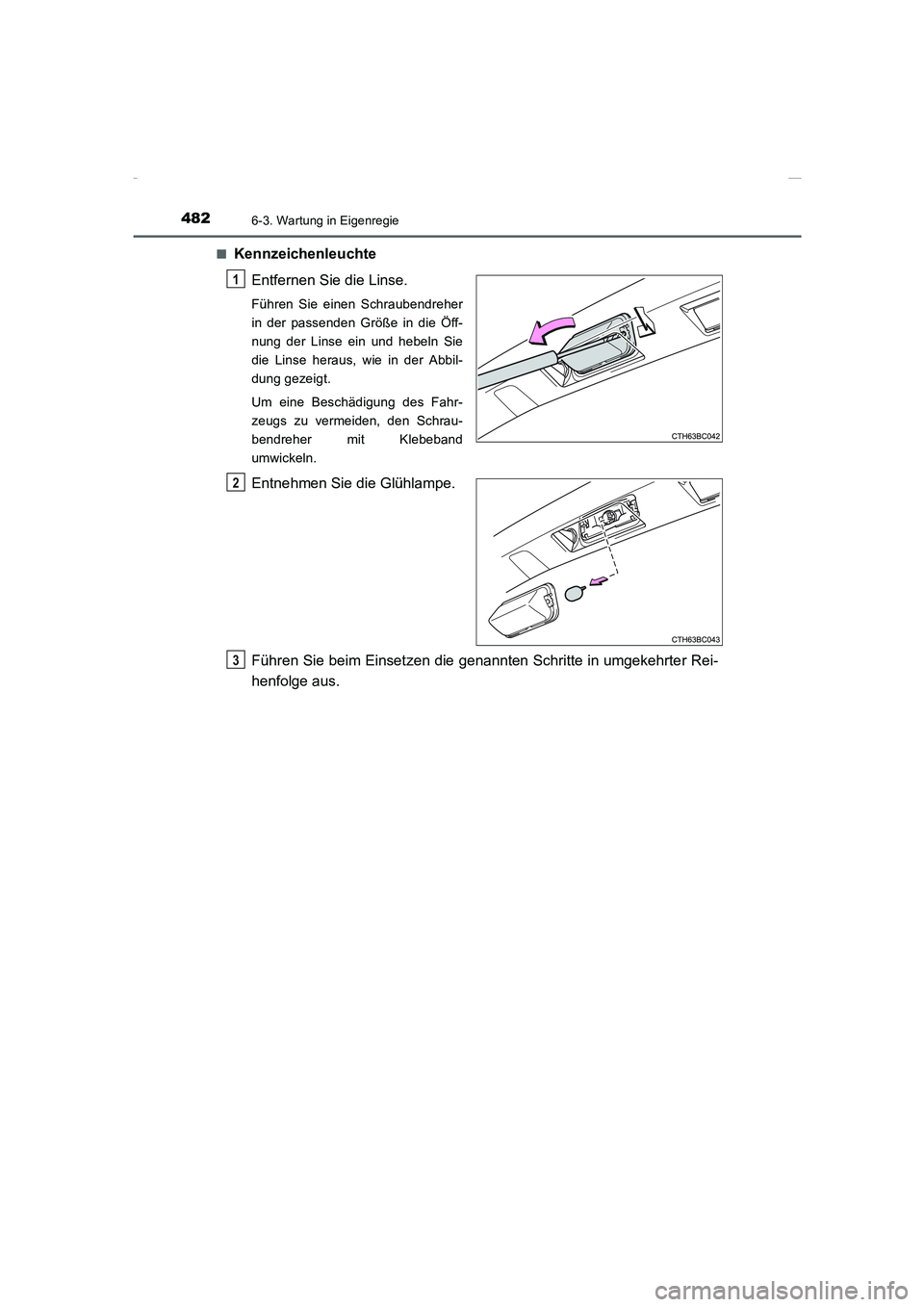 TOYOTA COROLLA 2015  Betriebsanleitungen (in German) 4826-3. Wartung in Eigenregie
COROLLA_TMMT_EM (OM12J76M)■
Kennzeichenleuchte
Entfernen Sie die Linse.
Führen Sie einen Schraubendreher
in der passenden Größe in die Öff-
nung der Linse ein und h