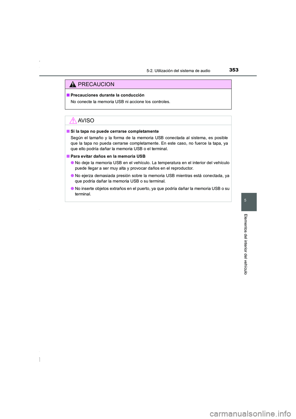 TOYOTA COROLLA 2015  Manual del propietario (in Spanish) 3535-2. Utilización del sistema de audio
5
Elementos del interior del vehículo
COROLLA_TMMT_ES (OM12J77S)
PRECAUCION
■Precauciones durante la conducción
No conecte la memoria USB ni accione los c