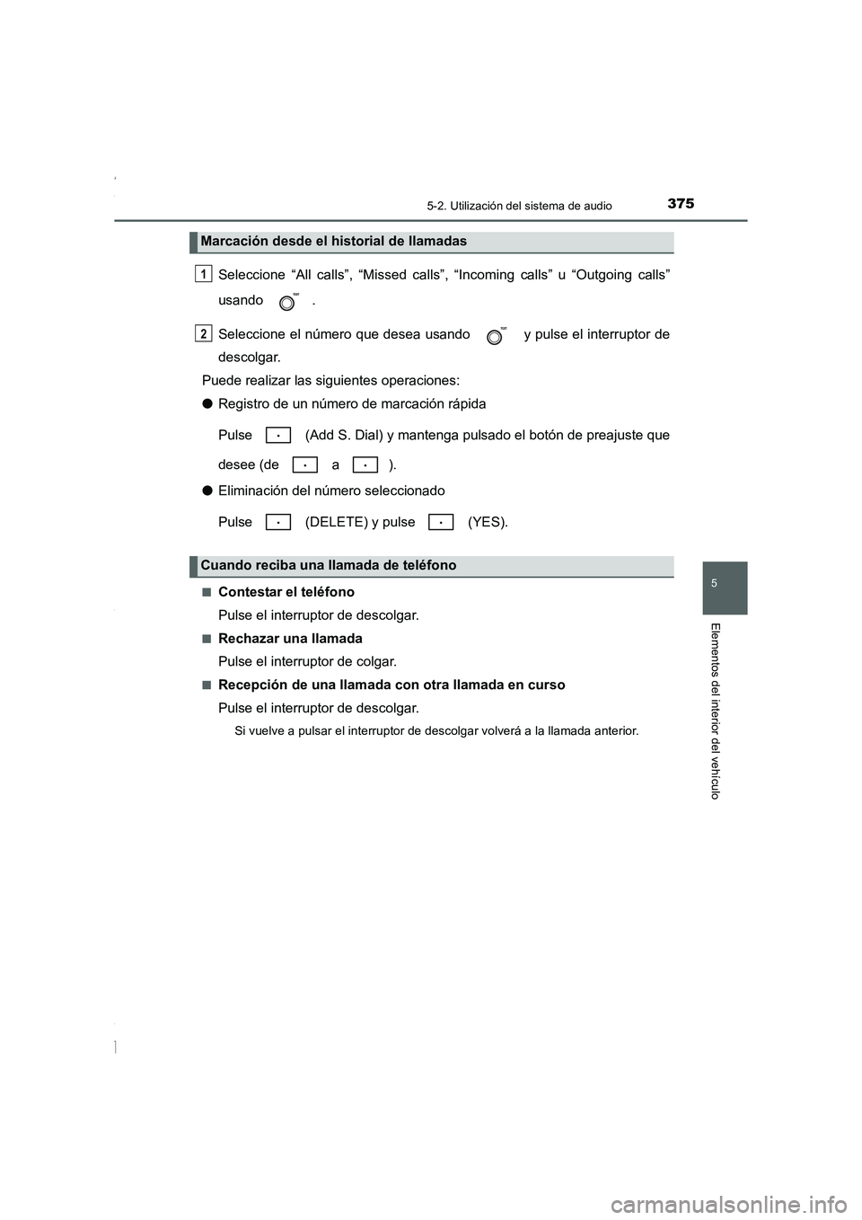 TOYOTA COROLLA 2015  Manual del propietario (in Spanish) 3755-2. Utilización del sistema de audio
5
Elementos del interior del vehículo
COROLLA_TMMT_ES (OM12J77S)
Seleccione “All calls”, “Missed calls”, “Incoming calls” u “Outgoing calls”
