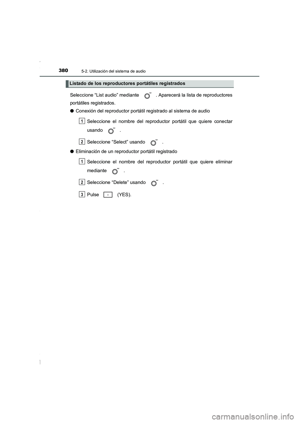 TOYOTA COROLLA 2015  Manual del propietario (in Spanish) 3805-2. Utilización del sistema de audio
COROLLA_TMMT_ES (OM12J77S)
Seleccione “List audio” mediante  . Aparecerá la lista de reproductores
portátiles registrados.
●Conexión del reproductor 