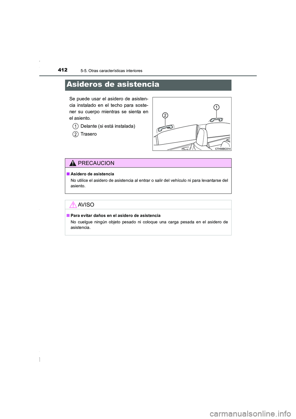 TOYOTA COROLLA 2015  Manual del propietario (in Spanish) 4125-5. Otras características interiores
COROLLA_TMMT_ES (OM12J77S)
Se puede usar el asidero de asisten-
cia instalado en el techo para soste-
ner su cuerpo mientras se sienta en
el asiento.
Delante 