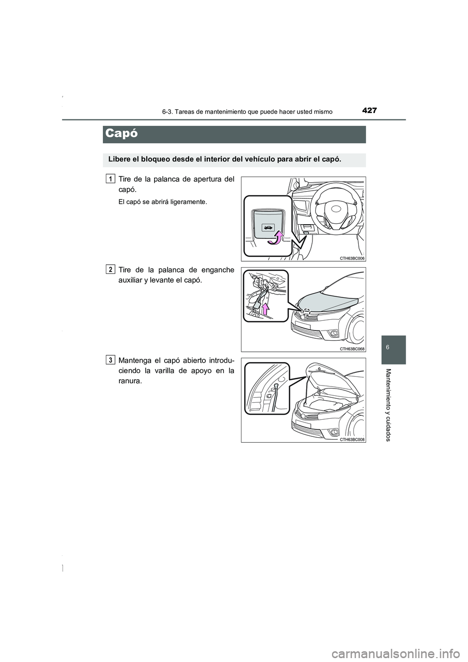 TOYOTA COROLLA 2015  Manual del propietario (in Spanish) 4276-3. Tareas de mantenimiento que puede hacer usted mismo
6
Mantenimiento y cuidados
COROLLA_TMMT_ES (OM12J77S)
Tire de la palanca de apertura del
capó.
El capó se abrirá ligeramente.
Tire de la 
