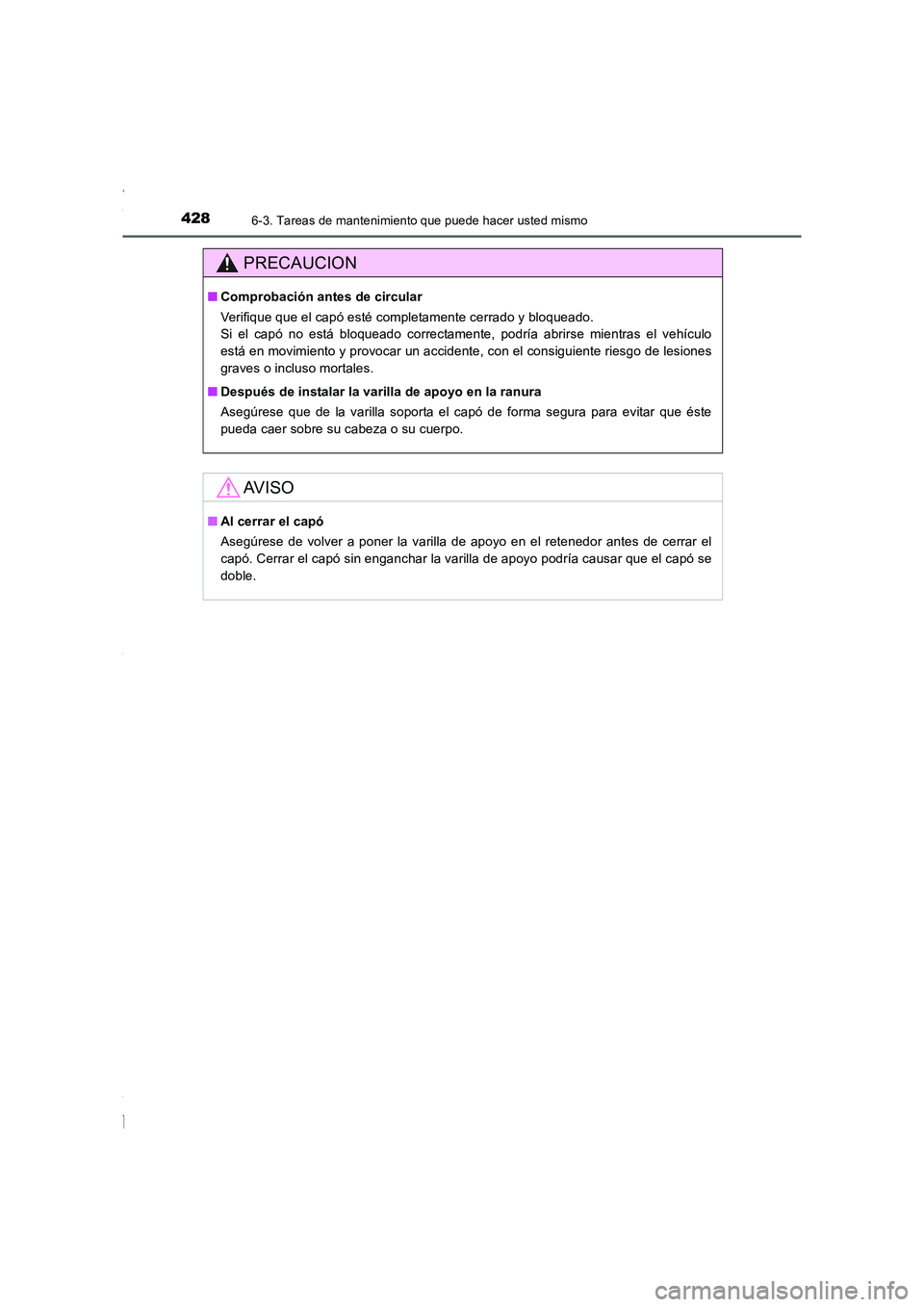 TOYOTA COROLLA 2015  Manual del propietario (in Spanish) 4286-3. Tareas de mantenimiento que puede hacer usted mismo
COROLLA_TMMT_ES (OM12J77S)
PRECAUCION
■Comprobación antes de circular
Verifique que el capó esté completamente cerrado y bloqueado. 
Si