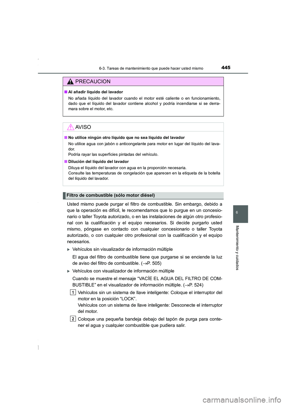 TOYOTA COROLLA 2015  Manual del propietario (in Spanish) 4456-3. Tareas de mantenimiento que puede hacer usted mismo
6
Mantenimiento y cuidados
COROLLA_TMMT_ES (OM12J77S)
Usted mismo puede purgar el filtro de combustible. Sin embargo, debido a
que la operac