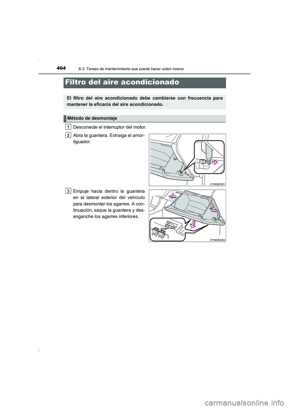 TOYOTA COROLLA 2015  Manual del propietario (in Spanish) 4646-3. Tareas de mantenimiento que puede hacer usted mismo
COROLLA_TMMT_ES (OM12J77S)
Desconecte el interruptor del motor.
Abra la guantera. Extraiga el amor-
tiguador.
Empuje hacia dentro la guanter